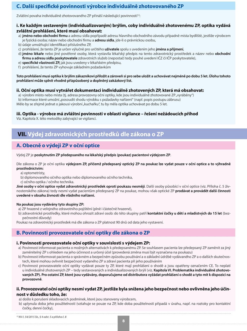 adresu hlavního obchodního závodu případně místa bydliště, jestliže výrobcem je fyzická osoba; název nebo obchodní firmu a adresu sídla, jde-li o právnickou osobu, b) údaje umožňující identifikaci