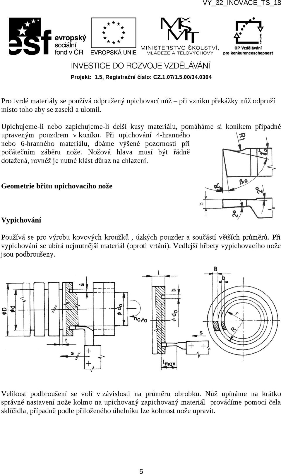 Při upichování 4-hranného nebo 6-hranného materiálu, dbáme výšené pozornosti při počátečním záběru nože. Nožová hlava musí být řádně dotažená, rovněž je nutné klást důraz na chlazení.