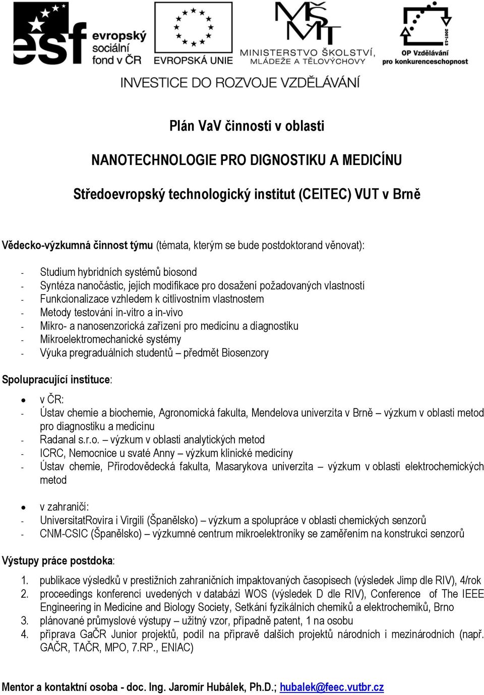 in-vitro a in-vivo - Mikro- a nanosenzorická zařízení pro medicínu a diagnostiku - Mikroelektromechanické systémy - Výuka pregraduálních studentů předmět Biosenzory Spolupracující instituce: v ČR: -
