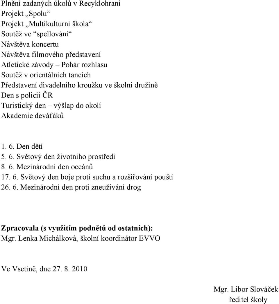 Den dětí 5. 6. Světový den životního prostředí 8. 6. Mezinárodní den oceánů 17. 6. Světový den boje proti suchu a rozšiřování pouští 26. 6. Mezinárodní den proti zneužívání drog Zpracovala (s využitím podnětů od ostatních): Mgr.