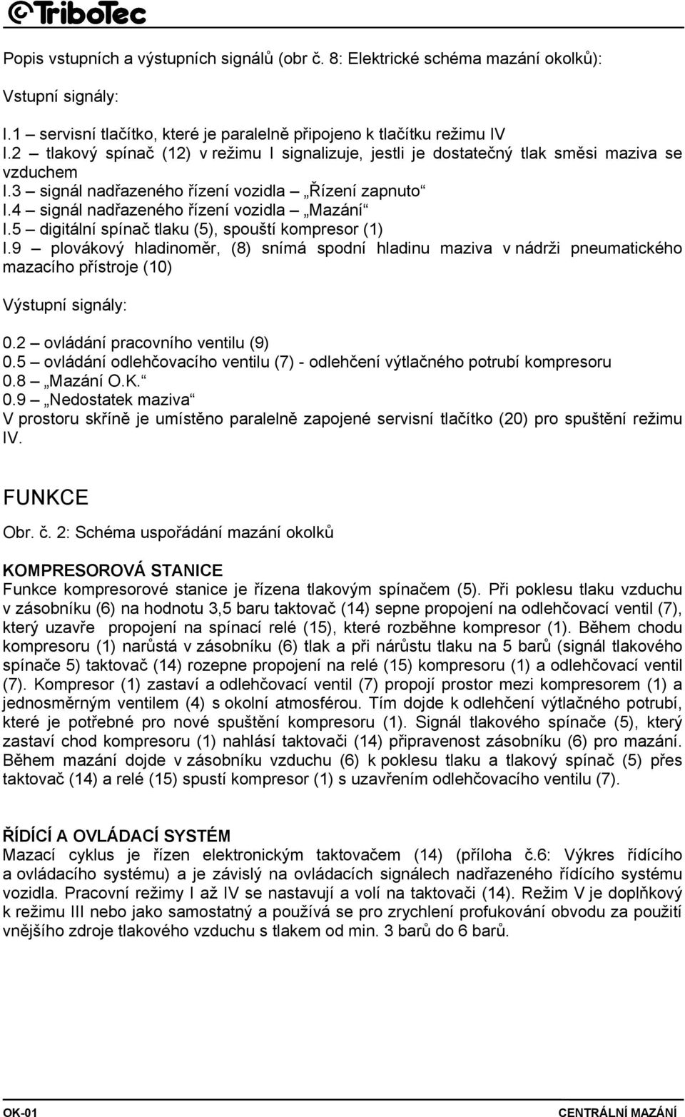 5 digitální spínač tlaku (5), spouští kompresor () I.9 plovákový hladinoměr, (8) snímá spodní hladinu maziva v nádrži pneumatického mazacího přístroje (0) Výstupní signály: 0.