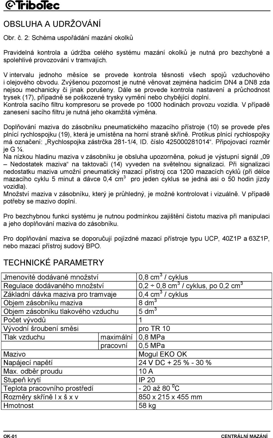 Zvýšenou pozornost je nutné věnovat zejména hadicím DN4 a DN8 zda nejsou mechanicky či jinak porušeny.