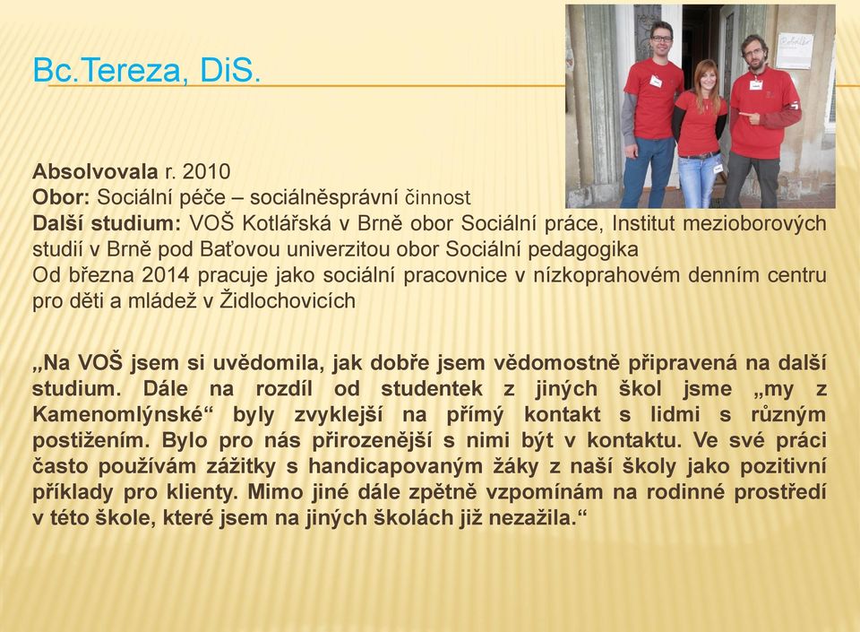 března 2014 pracuje jako sociální pracovnice v nízkoprahovém denním centru pro děti a mládež v Židlochovicích,,Na VOŠ jsem si uvědomila, jak dobře jsem vědomostně připravená na další studium.