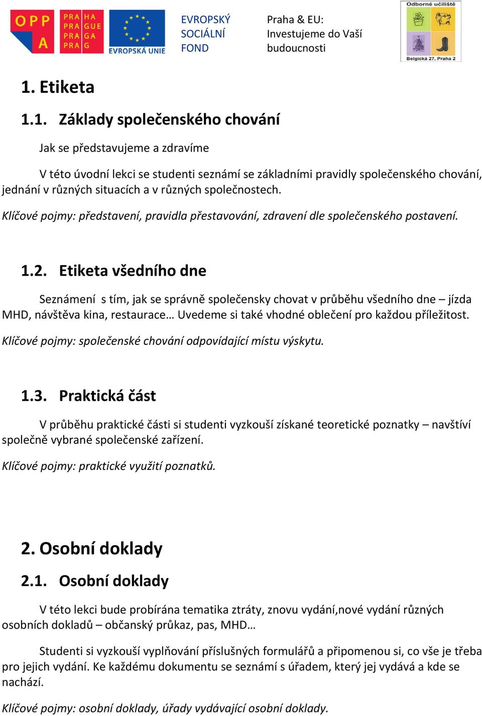 Etiketa všedního dne Seznámení s tím, jak se správně společensky chovat v průběhu všedního dne jízda MHD, návštěva kina, restaurace Uvedeme si také vhodné oblečení pro každou příležitost.