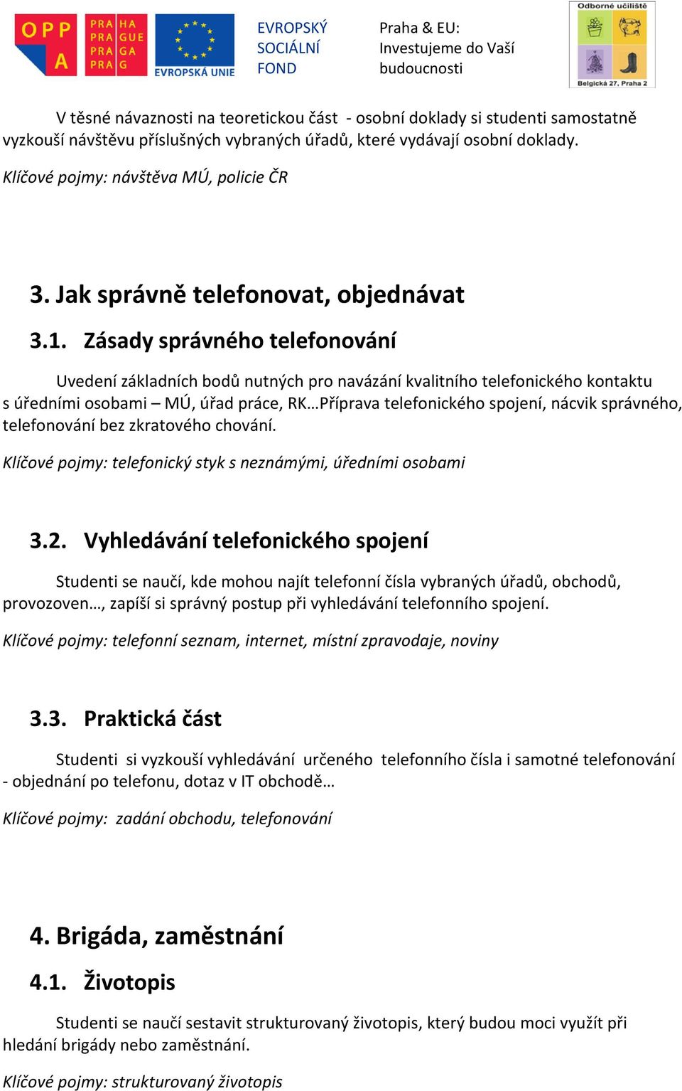 Zásady správného telefonování Uvedení základních bodů nutných pro navázání kvalitního telefonického kontaktu s úředními osobami MÚ, úřad práce, RK Příprava telefonického spojení, nácvik správného,