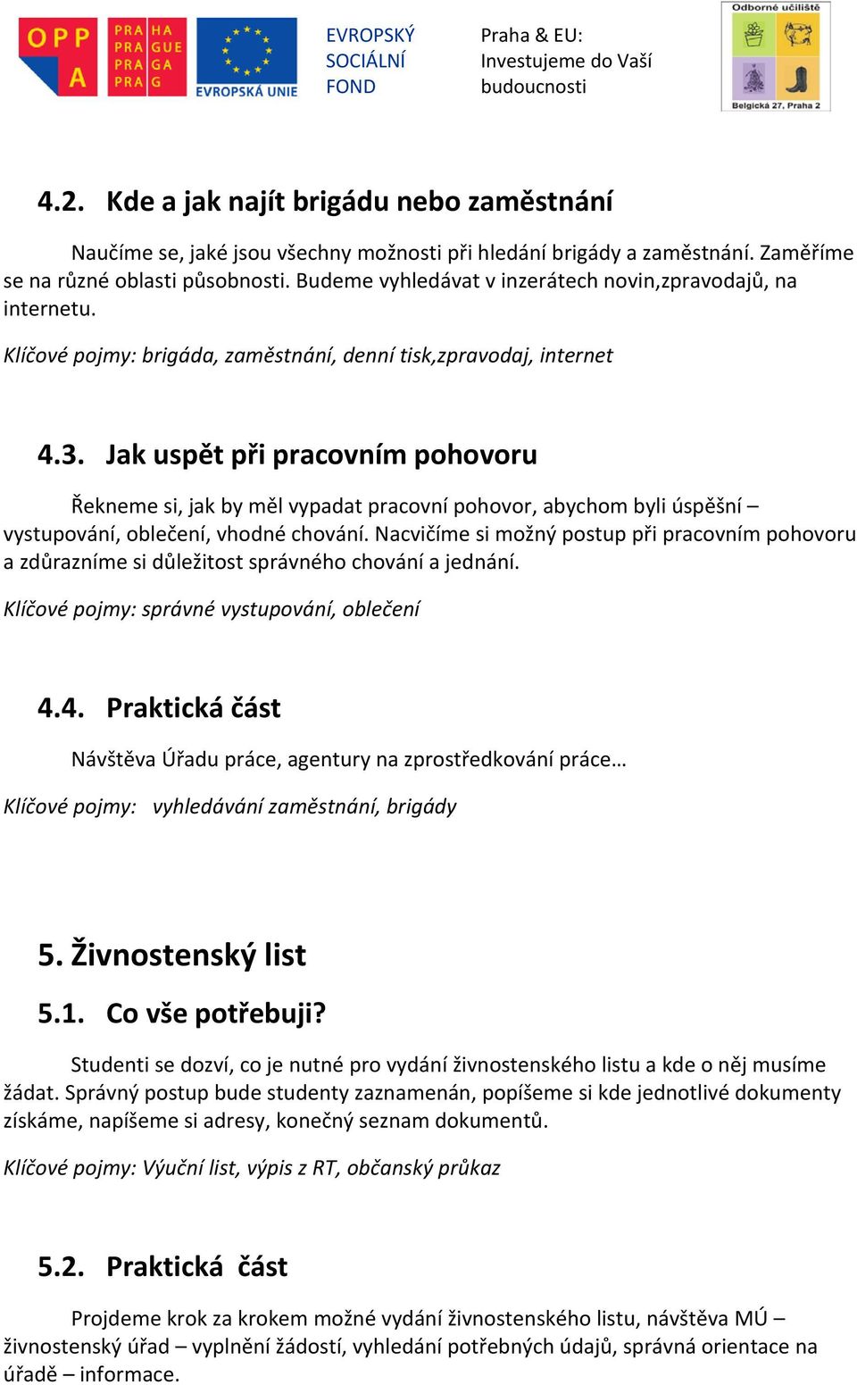 Jak uspět při pracovním pohovoru Řekneme si, jak by měl vypadat pracovní pohovor, abychom byli úspěšní vystupování, oblečení, vhodné chování.