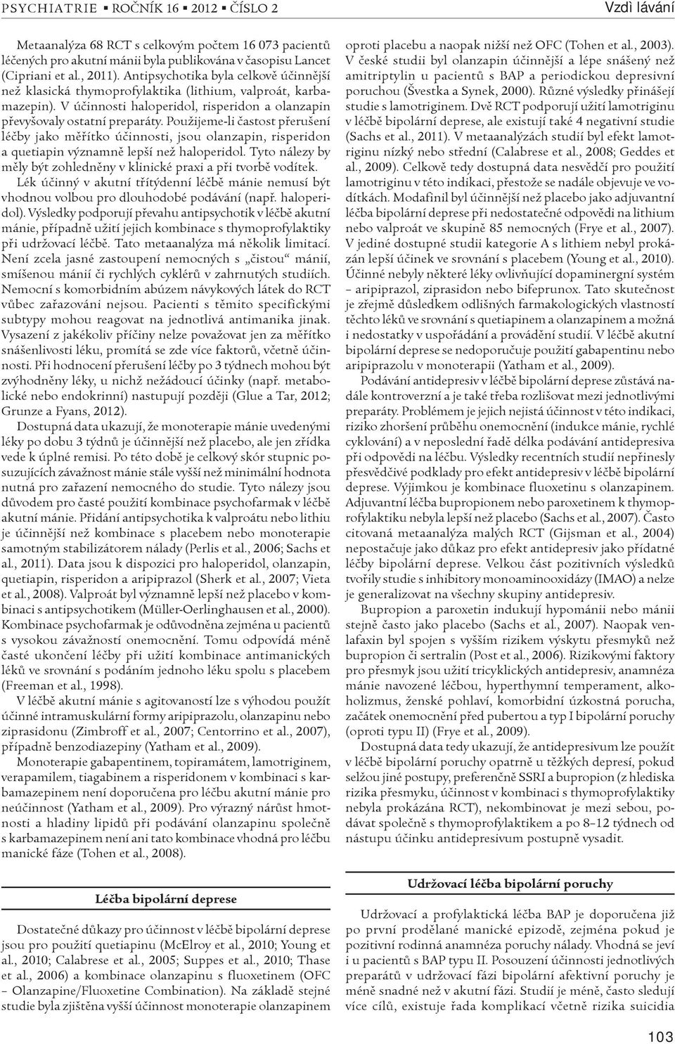 Použijeme-li èastost pøerušení léèby jako mìøítko úèinnosti, jsou olanzapin, risperidon a quetiapin významnì lepší než haloperidol.