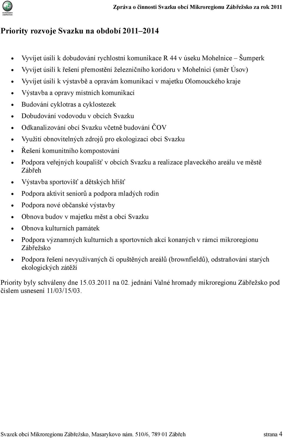 Odkanalizování obcí Svazku včetně budování ČOV Využití obnovitelných zdrojů pro ekologizaci obcí Svazku Řešení komunitního kompostování Podpora veřejných koupališť v obcích Svazku a realizace
