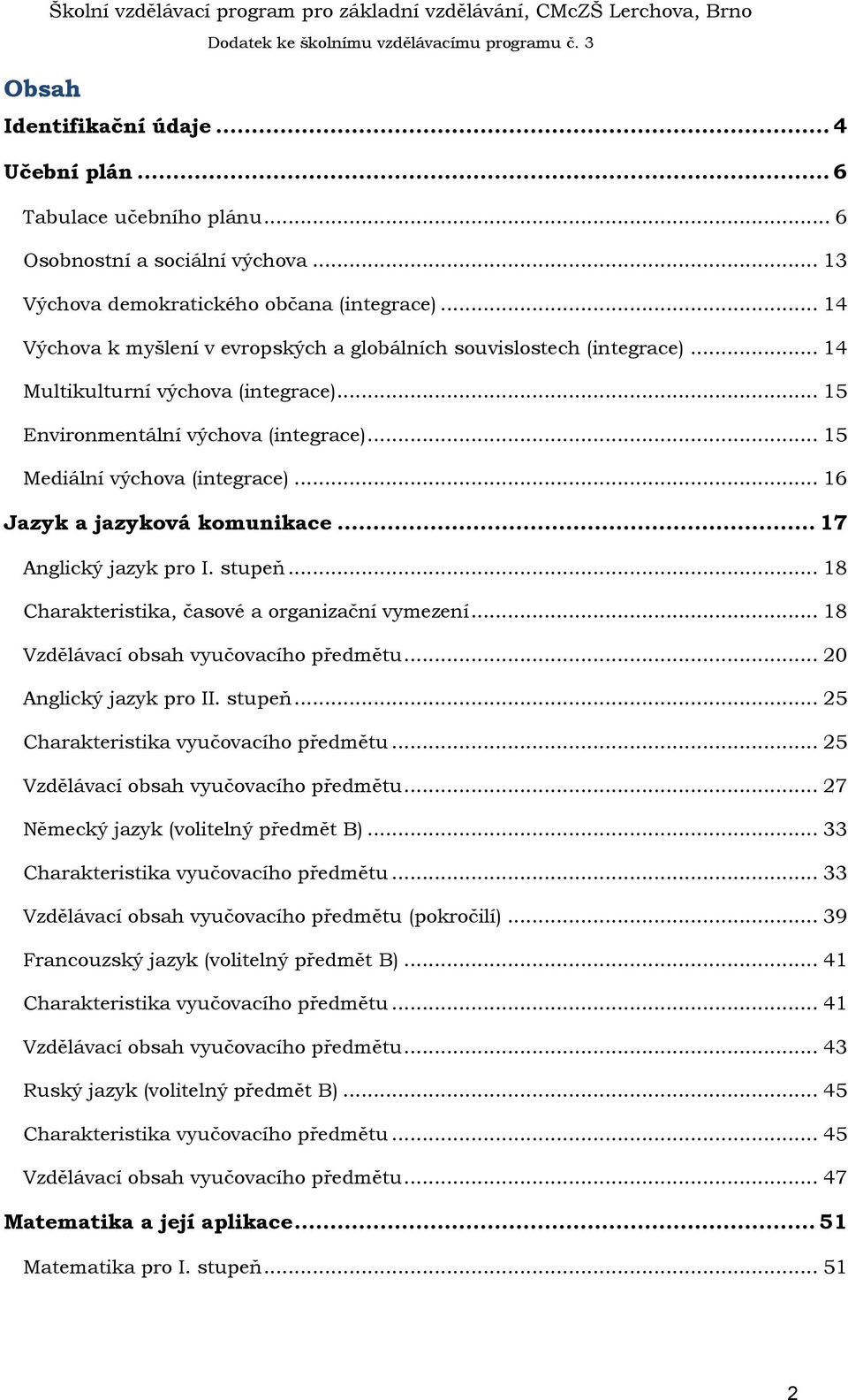 .. 15 Environmentální výchova (integrace)... 15 Mediální výchova (integrace)... 16 Jazyk a jazyková komunikace... 17 Anglický jazyk pro I. stupeň... 18 Charakteristika, časové a organizační vymezení.