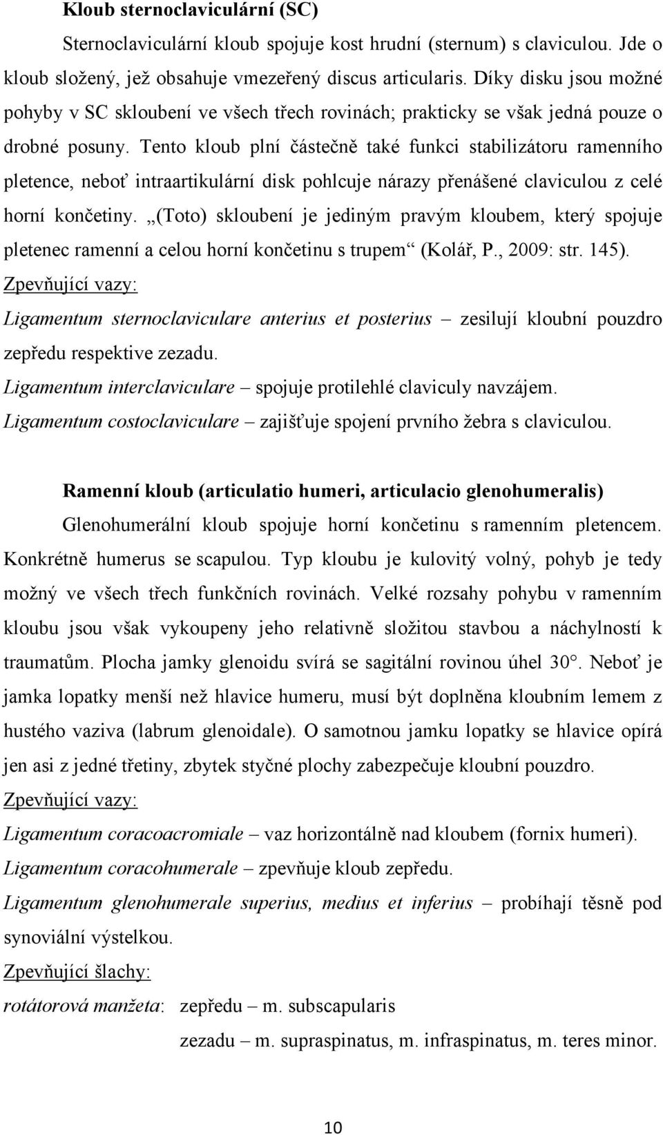 Tento kloub plní částečně také funkci stabilizátoru ramenního pletence, neboť intraartikulární disk pohlcuje nárazy přenášené claviculou z celé horní končetiny.