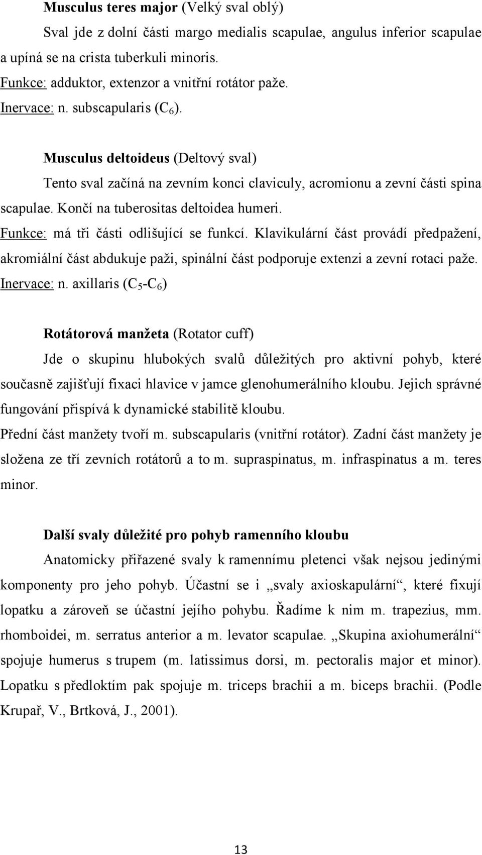 Musculus deltoideus (Deltový sval) Tento sval začíná na zevním konci claviculy, acromionu a zevní části spina scapulae. Končí na tuberositas deltoidea humeri.