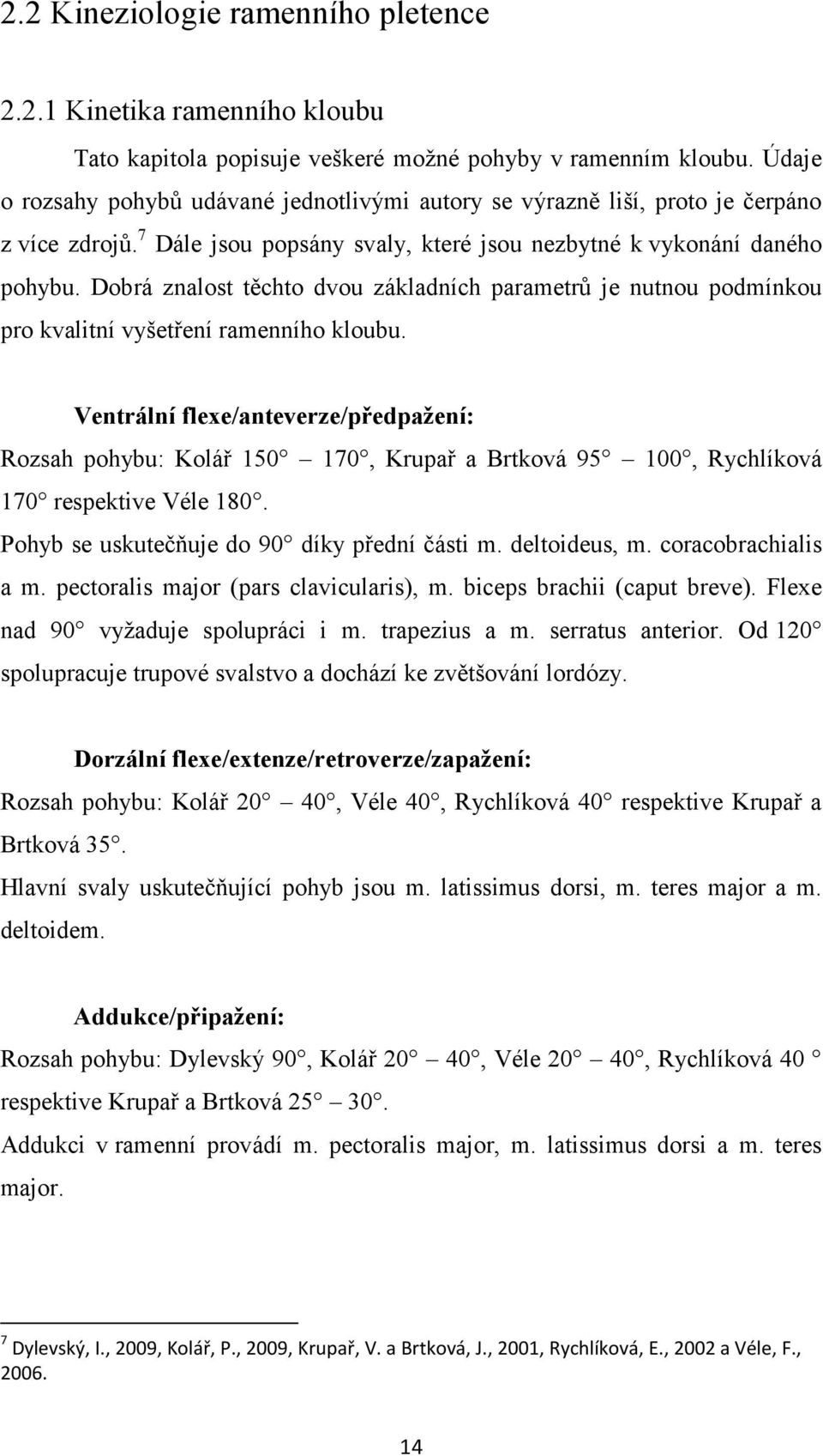 Dobrá znalost těchto dvou základních parametrů je nutnou podmínkou pro kvalitní vyšetření ramenního kloubu.