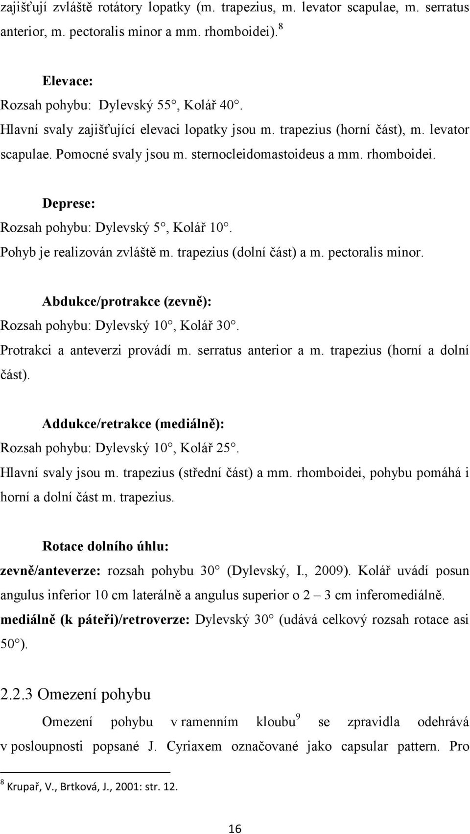 Deprese: Rozsah pohybu: Dylevský 5, Kolář 10. Pohyb je realizován zvláště m. trapezius (dolní část) a m. pectoralis minor. Abdukce/protrakce (zevně): Rozsah pohybu: Dylevský 10, Kolář 30.