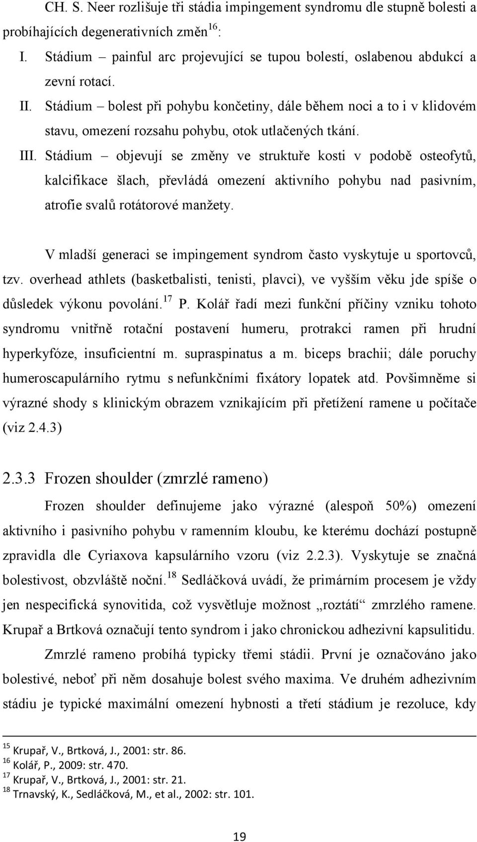 Stádium bolest při pohybu končetiny, dále během noci a to i v klidovém stavu, omezení rozsahu pohybu, otok utlačených tkání. III.