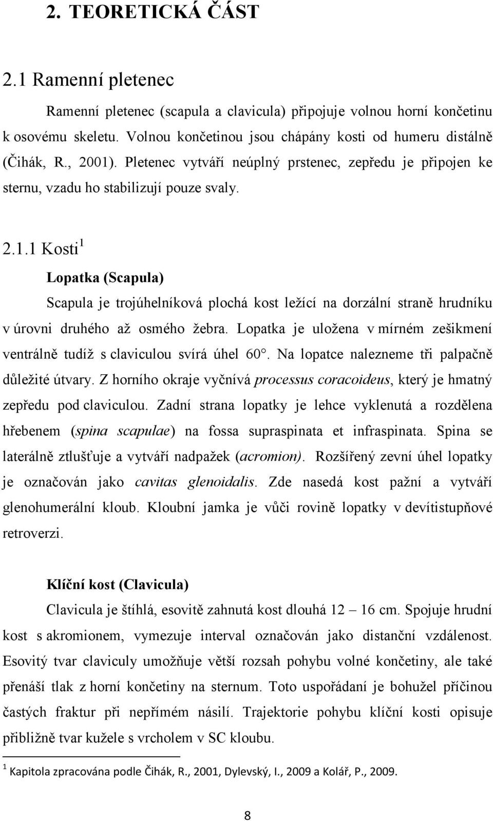 Lopatka je uložena v mírném zešikmení ventrálně tudíž s claviculou svírá úhel 60. Na lopatce nalezneme tři palpačně důležité útvary.