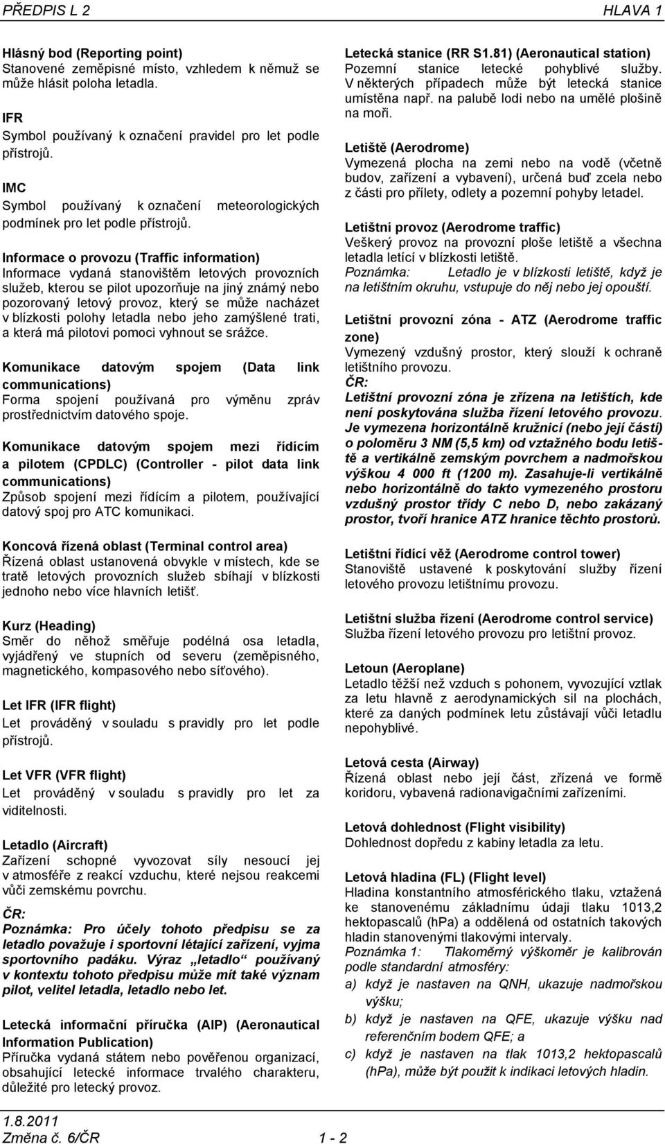 Informace o provozu (Traffic information) Informace vydaná stanovištěm letových provozních služeb, kterou se pilot upozorňuje na jiný známý nebo pozorovaný letový provoz, který se může nacházet v