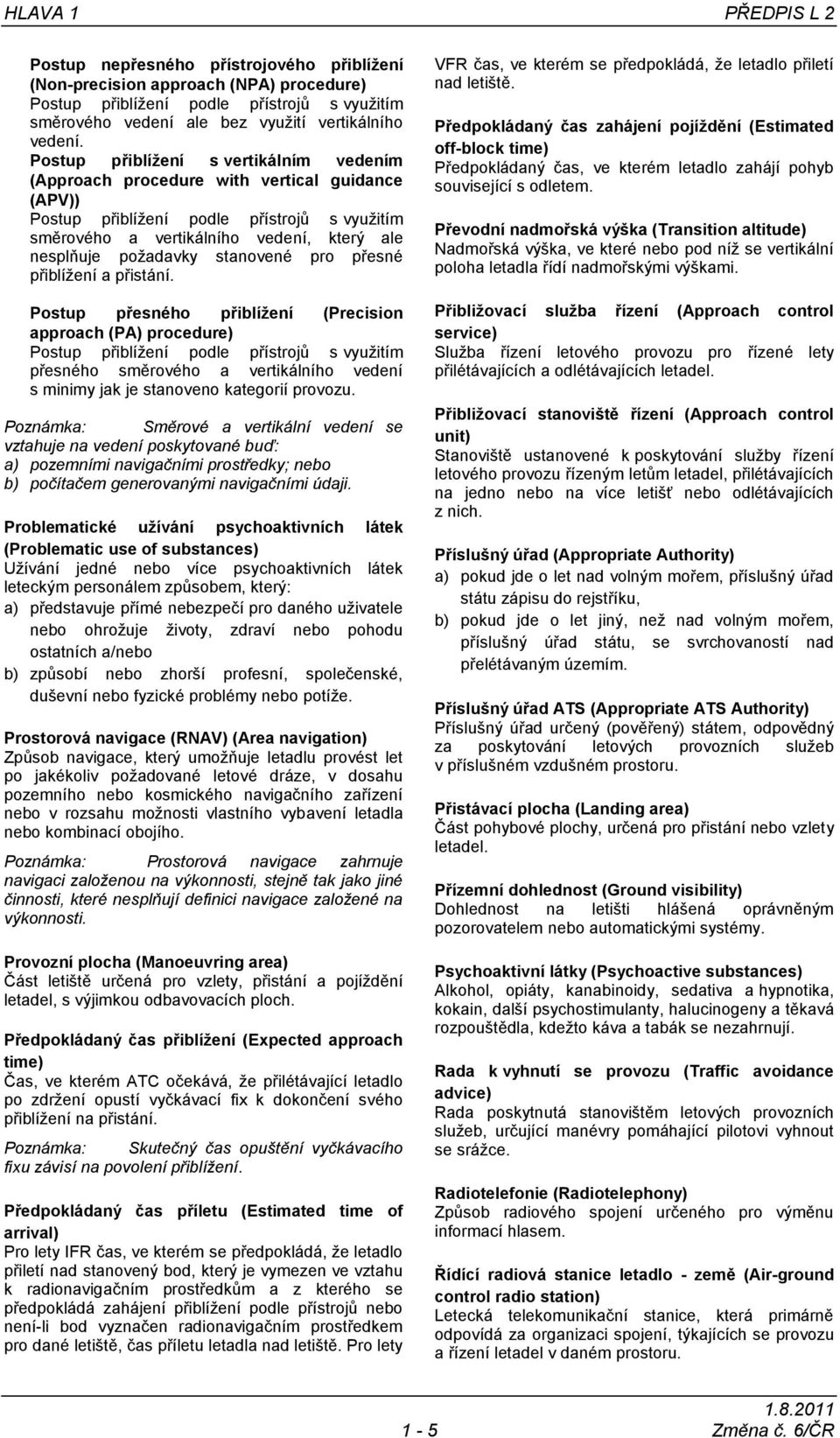 Postup přiblížení s vertikálním vedením (Approach procedure with vertical guidance (APV)) Postup přiblížení podle přístrojů s využitím směrového a vertikálního vedení, který ale nesplňuje požadavky