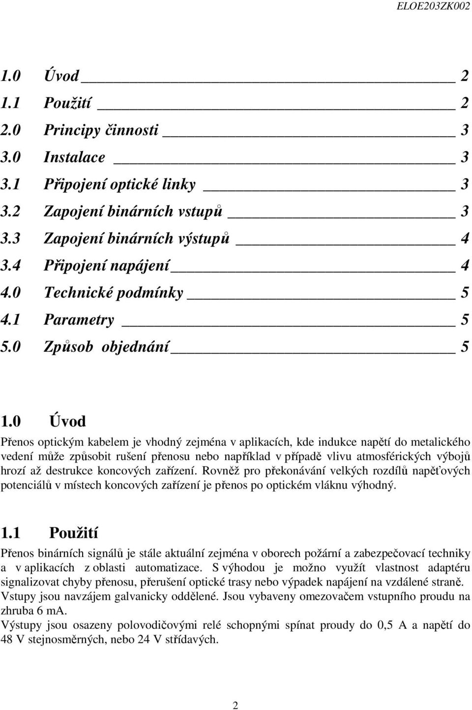 0 Úvod Přenos optickým kabelem je vhodný zejména v aplikacích, kde indukce napětí do metalického vedení může způsobit rušení přenosu nebo například v případě vlivu atmosférických výbojů hrozí až
