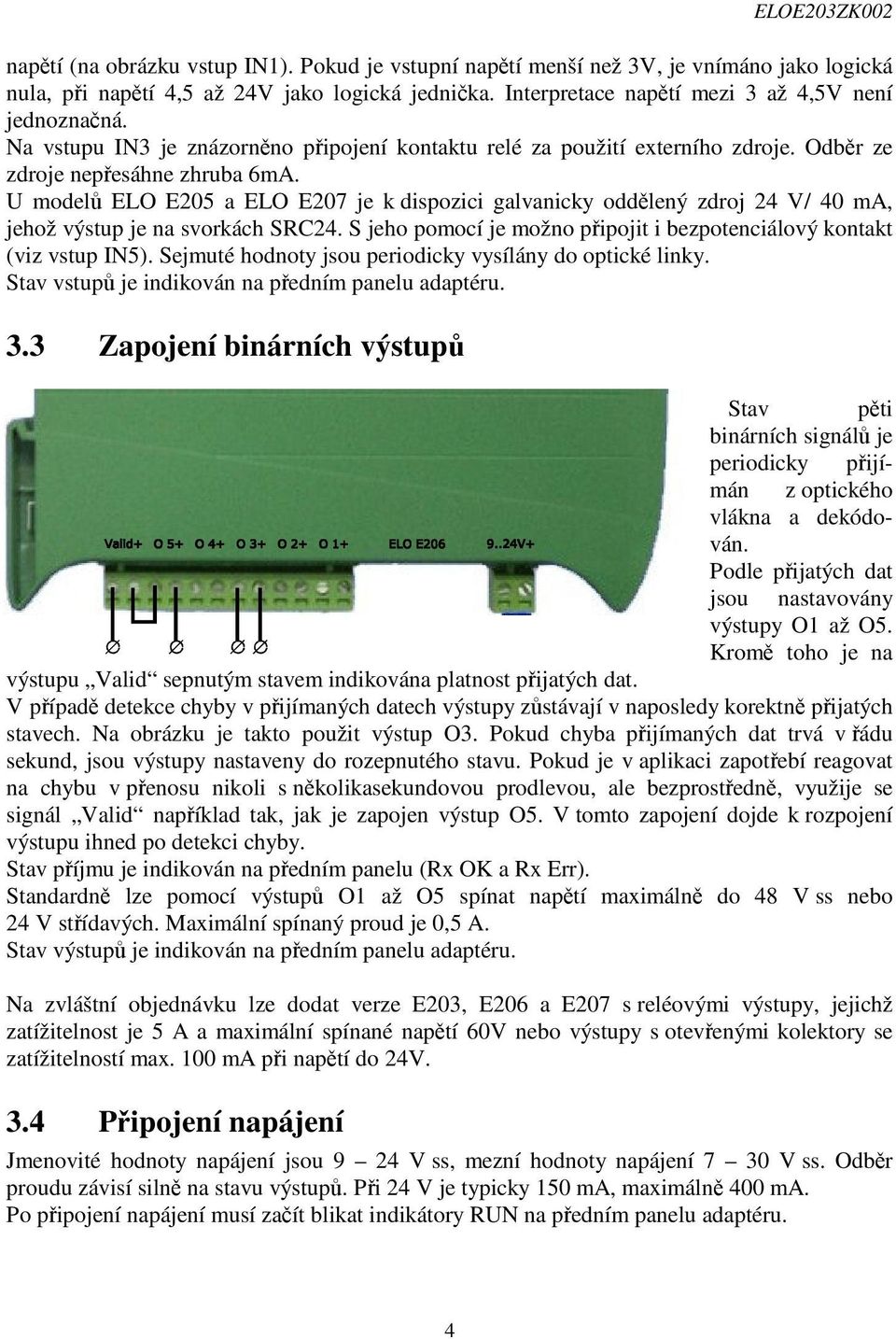 U modelů ELO E205 a ELO E207 je k dispozici galvanicky oddělený zdroj 24 V/ 40 ma, jehož výstup je na svorkách SRC24. S jeho pomocí je možno připojit i bezpotenciálový kontakt (viz vstup IN5).