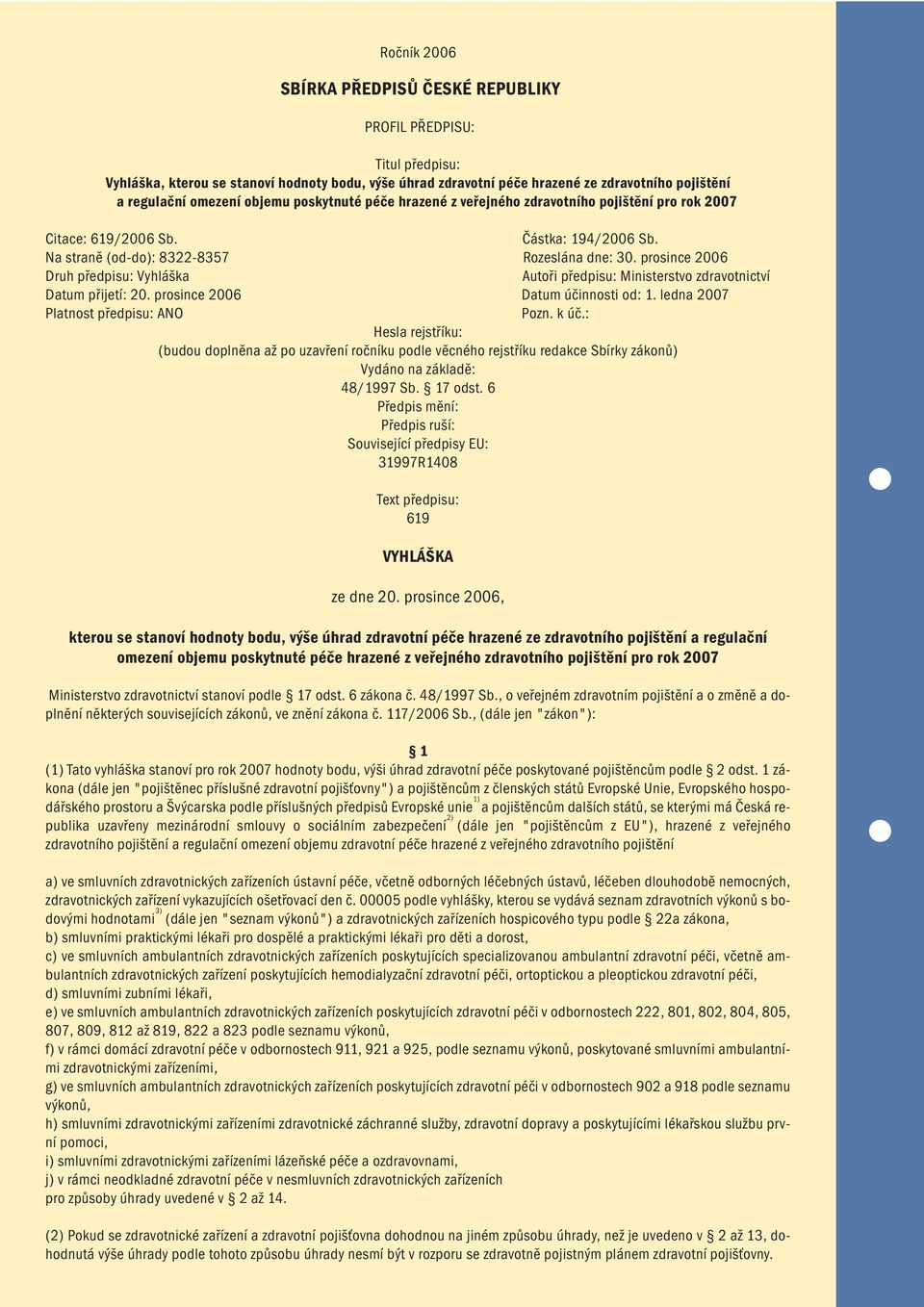 prosince 2006 Druh předpisu: Vyhláška Autoři předpisu: Ministerstvo zdravotnictví Datum přijetí: 20. prosince 2006 Datum účinnosti od: 1. ledna 2007 Platnost předpisu: ANO Pozn. k úč.