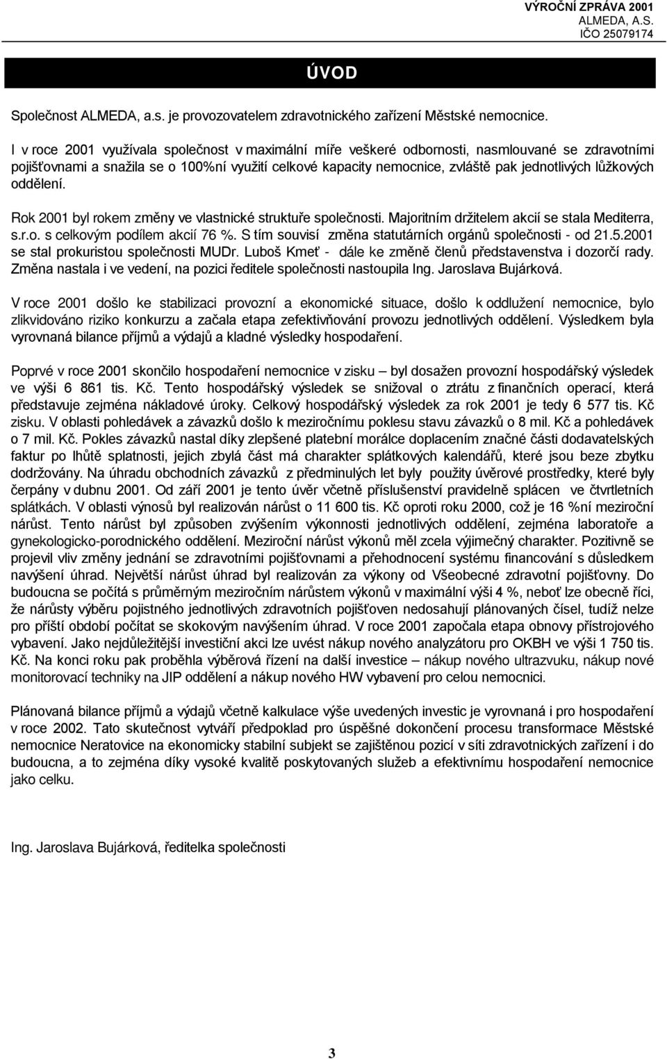 lůžkových oddělení. Rok 2001 byl rokem změny ve vlastnické struktuře společnosti. Majoritním držitelem akcií se stala Mediterra, s.r.o. s celkovým podílem akcií 76 %.