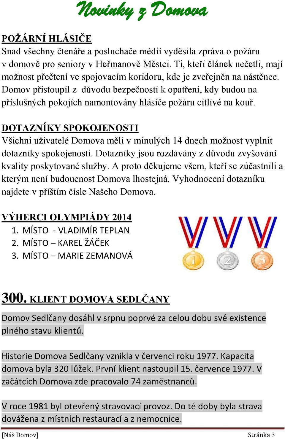 Domov přistoupil z důvodu bezpečnosti k opatření, kdy budou na příslušných pokojích namontovány hlásiče požáru citlivé na kouř.
