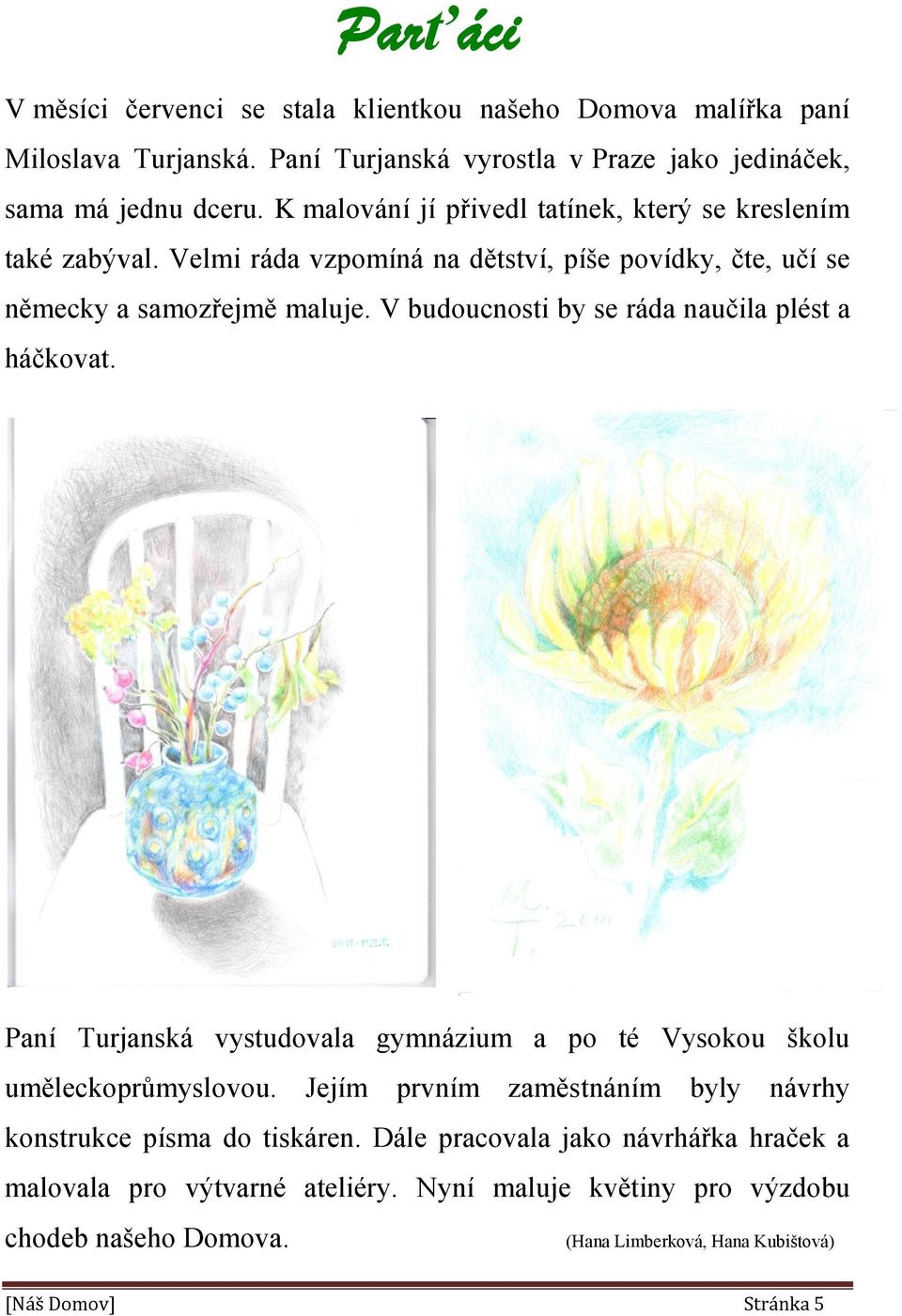 V budoucnosti by se ráda naučila plést a háčkovat. Paní Turjanská vystudovala gymnázium a po té Vysokou školu uměleckoprůmyslovou.