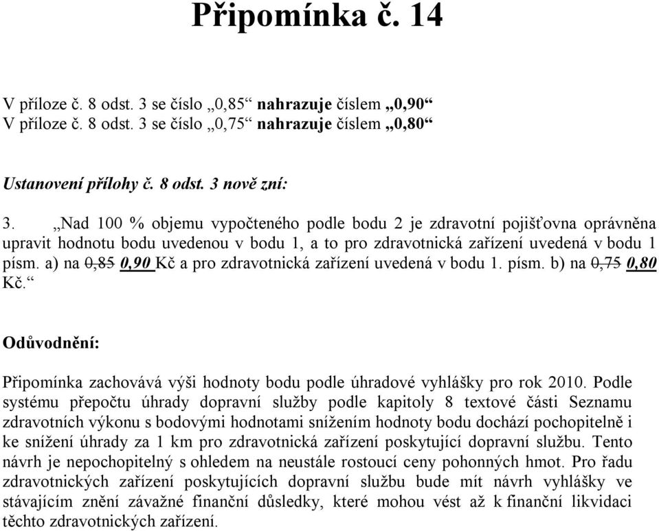 a) na 0,85 0,90 Kč a pro zdravotnická zařízení uvedená v bodu 1. písm. b) na 0,75 0,80 Kč. Připomínka zachovává výši hodnoty bodu podle úhradové vyhlášky pro rok 2010.