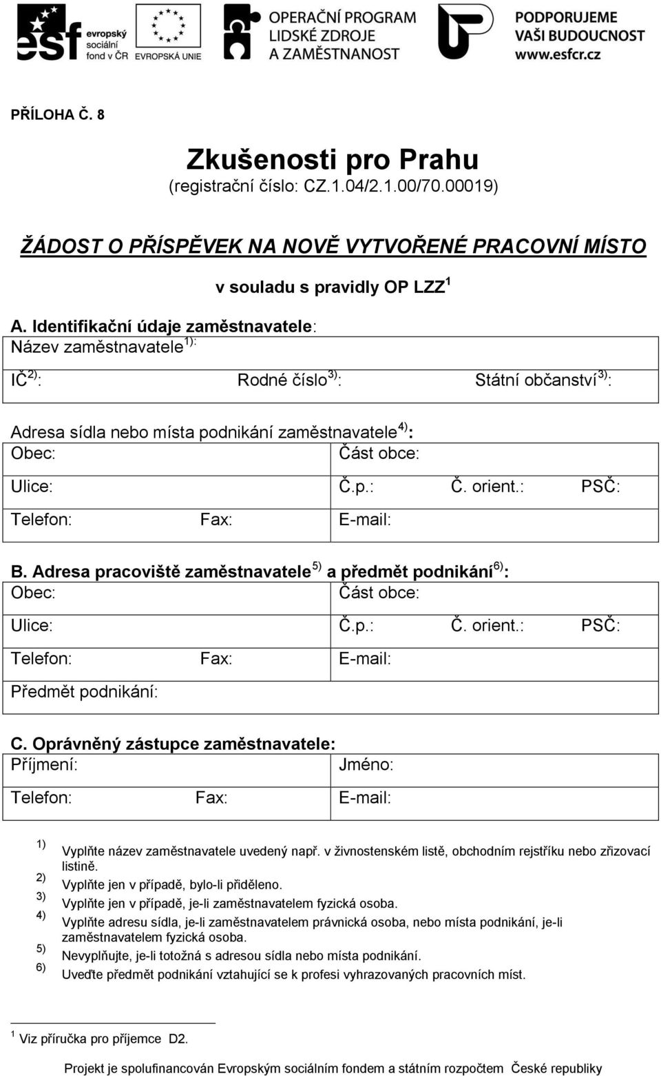 Adresa pracoviště zaměstnavatele 5) a předmět podnikání 6) : Předmět podnikání: C. Oprávněný zástupce zaměstnavatele: Příjmení: Jméno: 1) 2) 3) 4) 5) 6) Vyplňte název zaměstnavatele uvedený např.