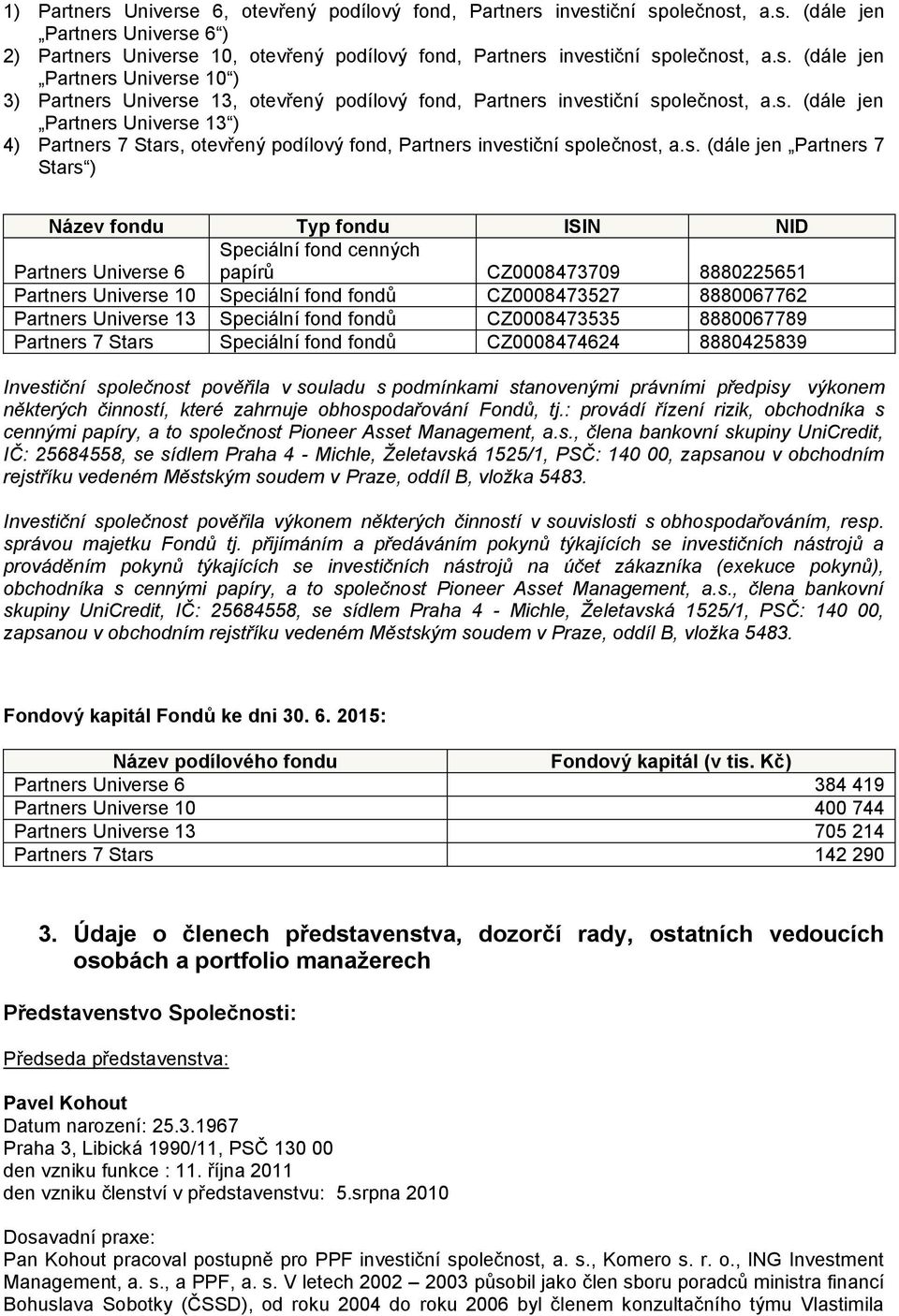 s. (dále jen Partners 7 Stars ) Název fondu Typ fondu ISIN NID Partners Universe 6 Speciální fond cenných papírů CZ0008473709 8880225651 Partners Universe 10 Speciální fond fondů CZ0008473527