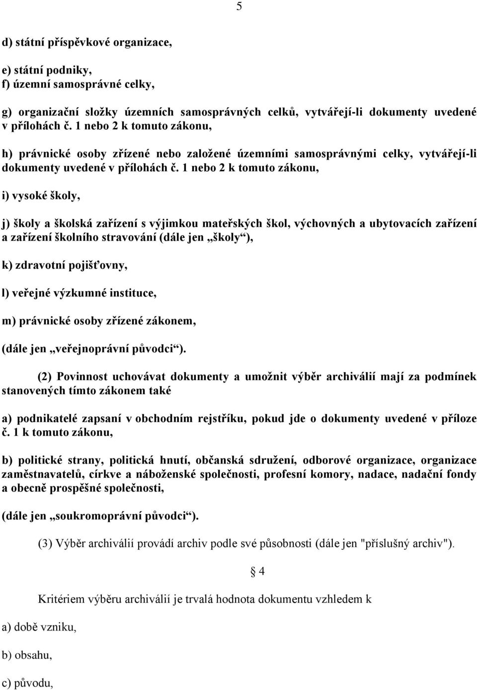 1 nebo 2 k tomuto zákonu, i) vysoké školy, j) školy a školská zařízení s výjimkou mateřských škol, výchovných a ubytovacích zařízení a zařízení školního stravování (dále jen školy ), k) zdravotní