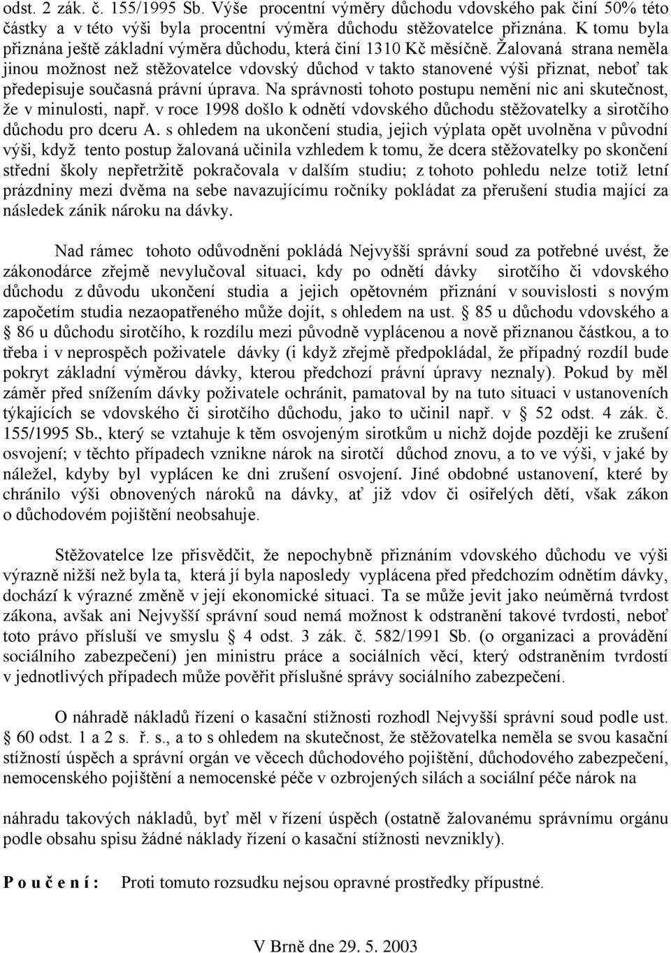 Žalovaná strana neměla jinou možnost než stěžovatelce vdovský důchod v takto stanovené výši přiznat, neboť tak předepisuje současná právní úprava.