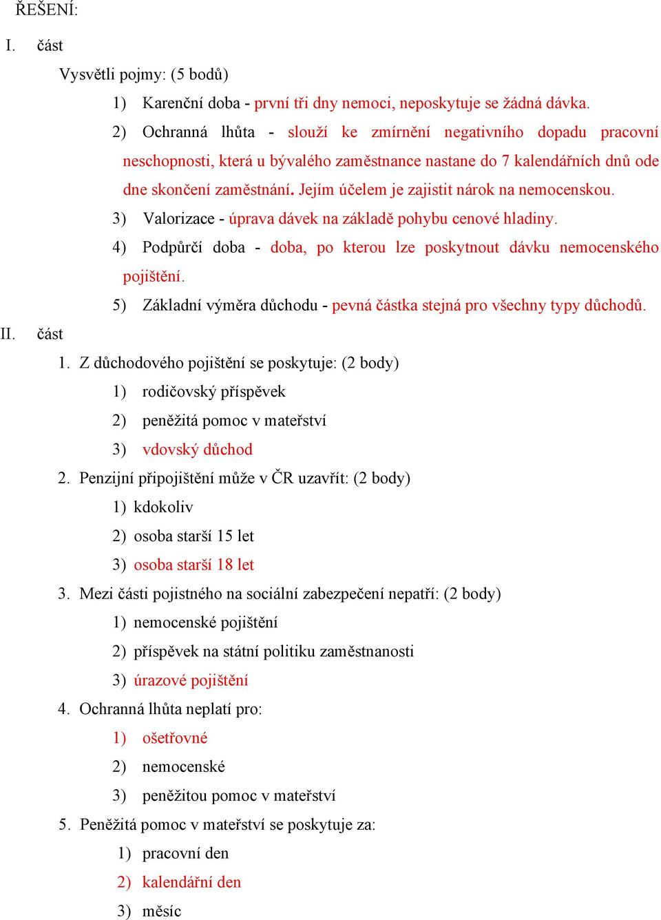 Jejím účelem je zajistit nárok na nemocenskou. 3) Valorizace - úprava dávek na základě pohybu cenové hladiny. 4) Podpůrčí doba - doba, po kterou lze poskytnout dávku nemocenského pojištění.