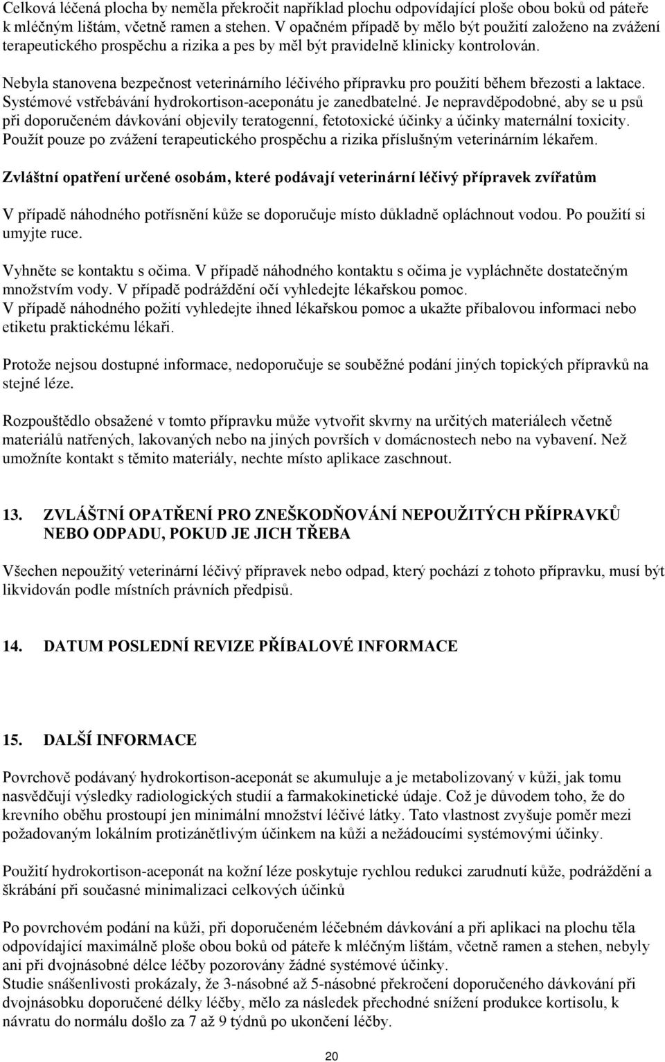 Nebyla stanovena bezpečnost veterinárního léčivého přípravku pro použití během březosti a laktace. Systémové vstřebávání hydrokortison-aceponátu je zanedbatelné.