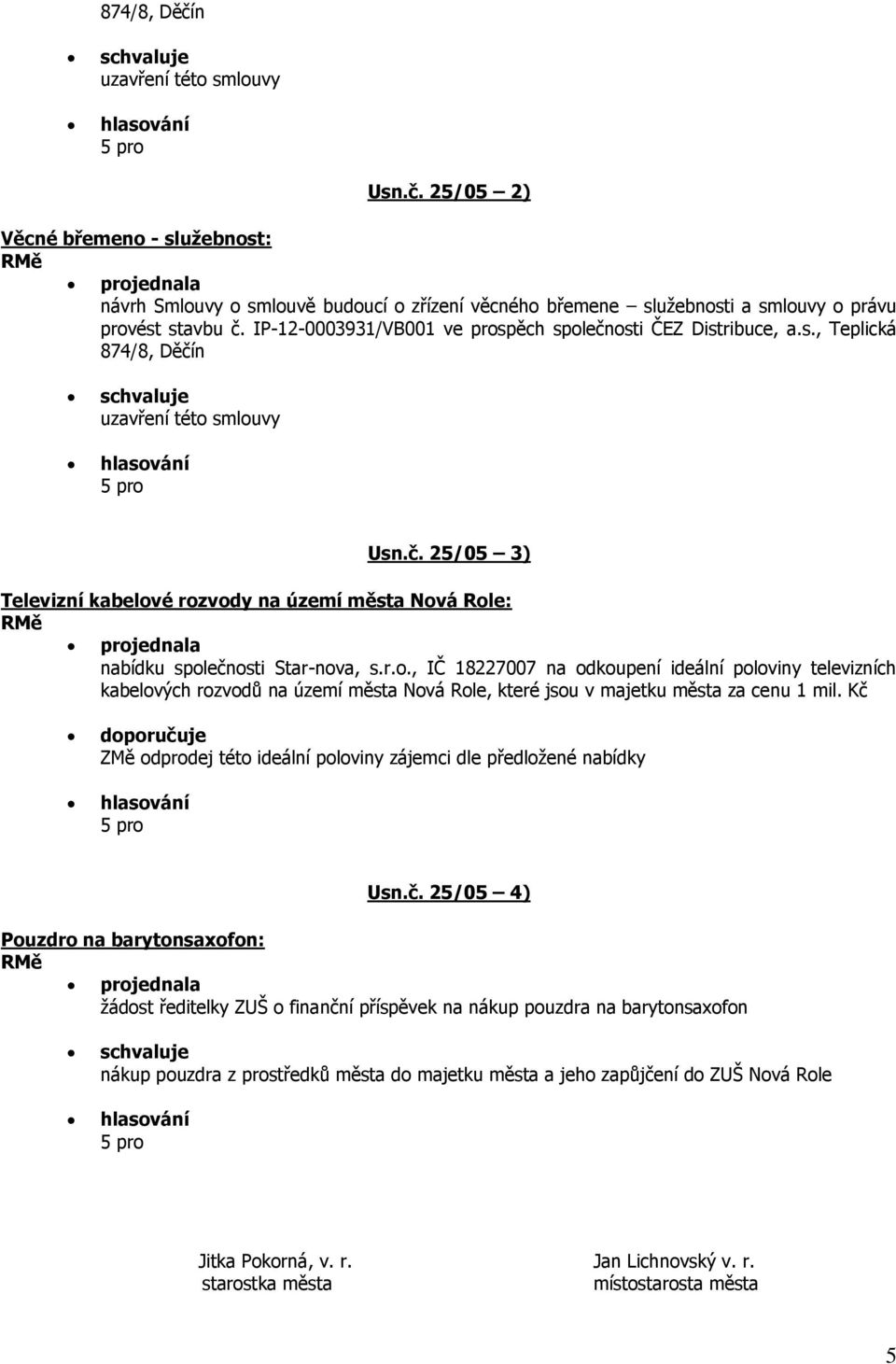 r.o., IČ 18227007 na odkoupení ideální poloviny televizních kabelových rozvodů na území města Nová Role, které jsou v majetku města za cenu 1 mil.