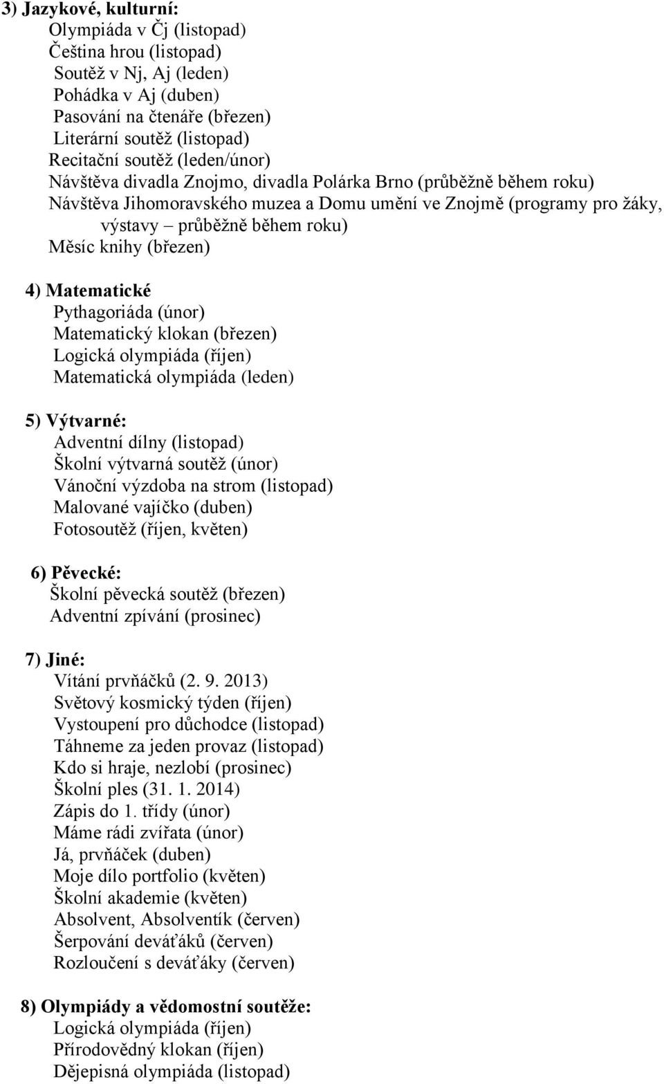 (březen) 4) Matematické Pythagoriáda (únor) Matematický klokan (březen) Logická olympiáda (říjen) Matematická olympiáda (leden) 5) Výtvarné: Adventní dílny (listopad) Školní výtvarná soutěž (únor)