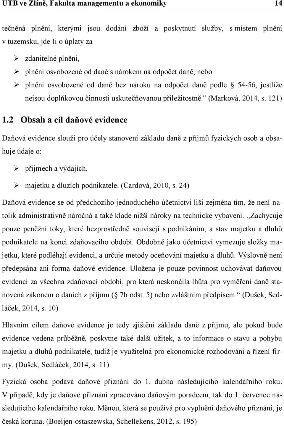 2 Obsah a cíl daňové evidence Daňová evidence slouží pro účely stanovení základu daně z příjmů fyzických osob a obsahuje údaje o: příjmech a výdajích, majetku a dluzích podnikatele. (Cardová, 2010, s.