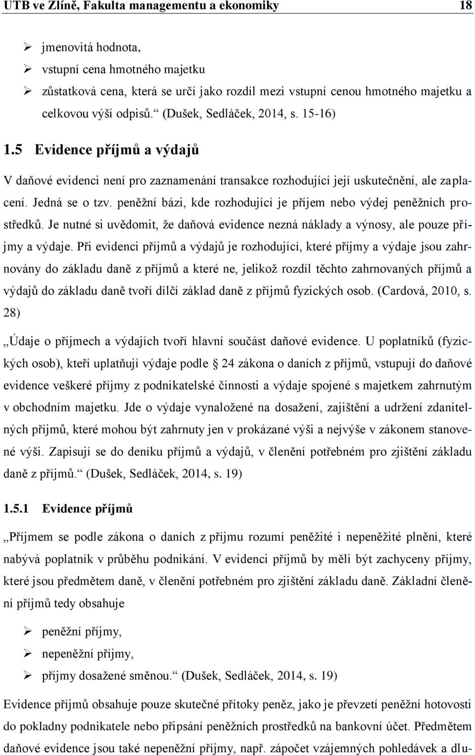 peněžní bázi, kde rozhodující je příjem nebo výdej peněžních prostředků. Je nutné si uvědomit, že daňová evidence nezná náklady a výnosy, ale pouze příjmy a výdaje.