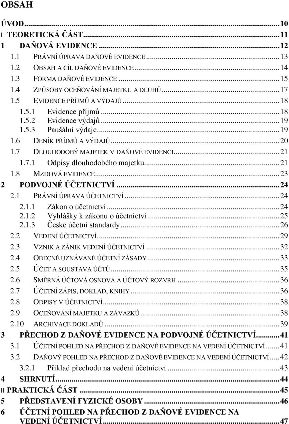 7 DLOUHODOBÝ MAJETEK V DAŇOVÉ EVIDENCI... 21 1.7.1 Odpisy dlouhodobého majetku... 21 1.8 MZDOVÁ EVIDENCE... 23 2 PODVOJNÉ ÚČETNICTVÍ... 24 2.1 PRÁVNÍ ÚPRAVA ÚČETNICTVÍ... 24 2.1.1 Zákon o účetnictví.