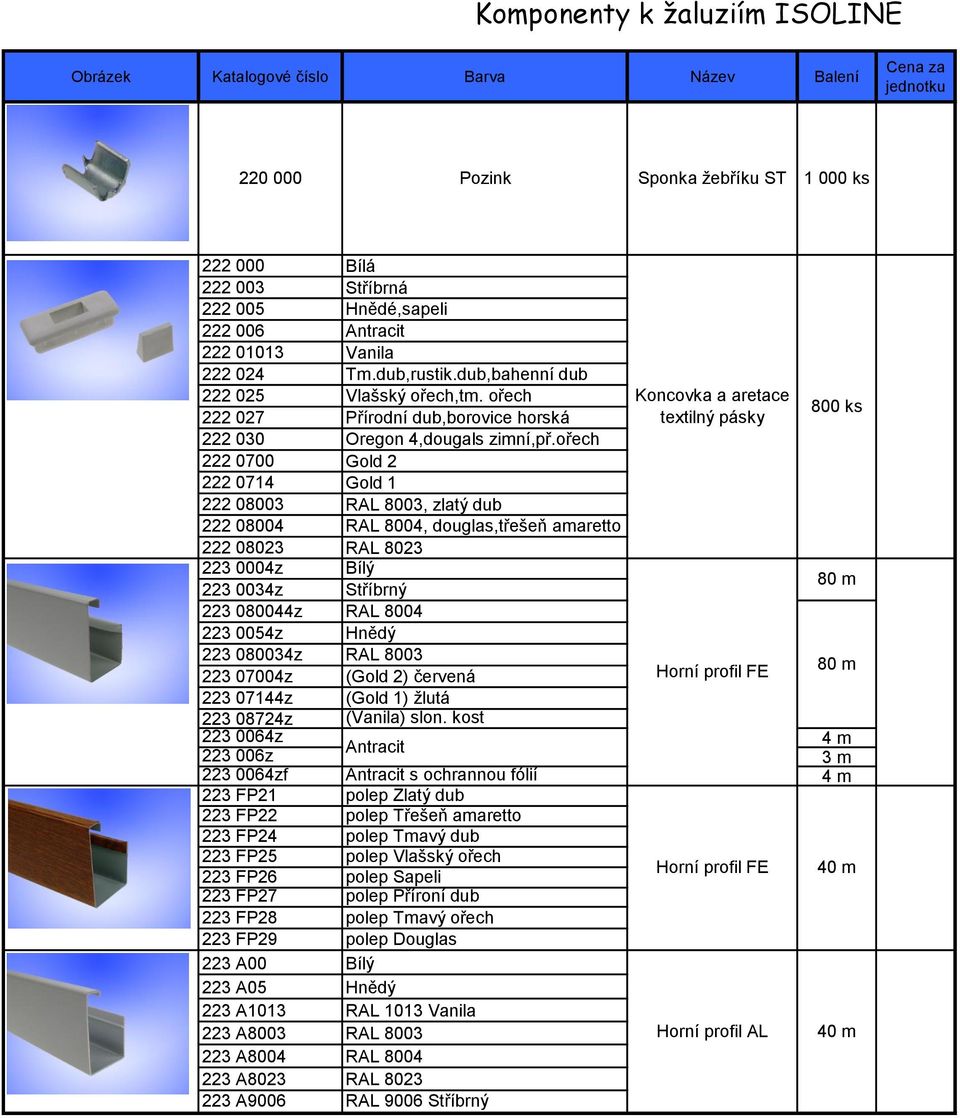 ořech 222 0700 Gold 2 222 0714 Gold 1 222 08003 RAL 8003, zlatý dub 222 08004 RAL 8004, douglas,třešeň amaretto 222 08023 RAL 8023 223 0004z Bílý 223 0034z Stříbrný 80 m 223 080044z RAL 8004 223