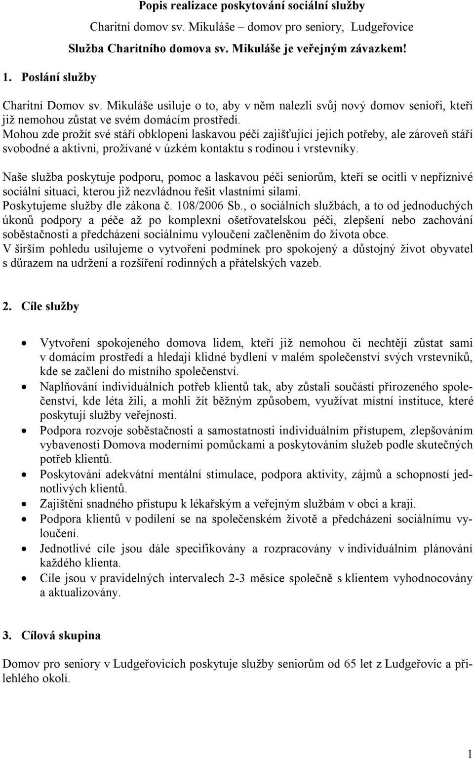 Mohou zde prožít své stáří obklopeni laskavou péčí zajišťující jejich potřeby, ale zároveň stáří svobodné a aktivní, prožívané v úzkém kontaktu s rodinou i vrstevníky.