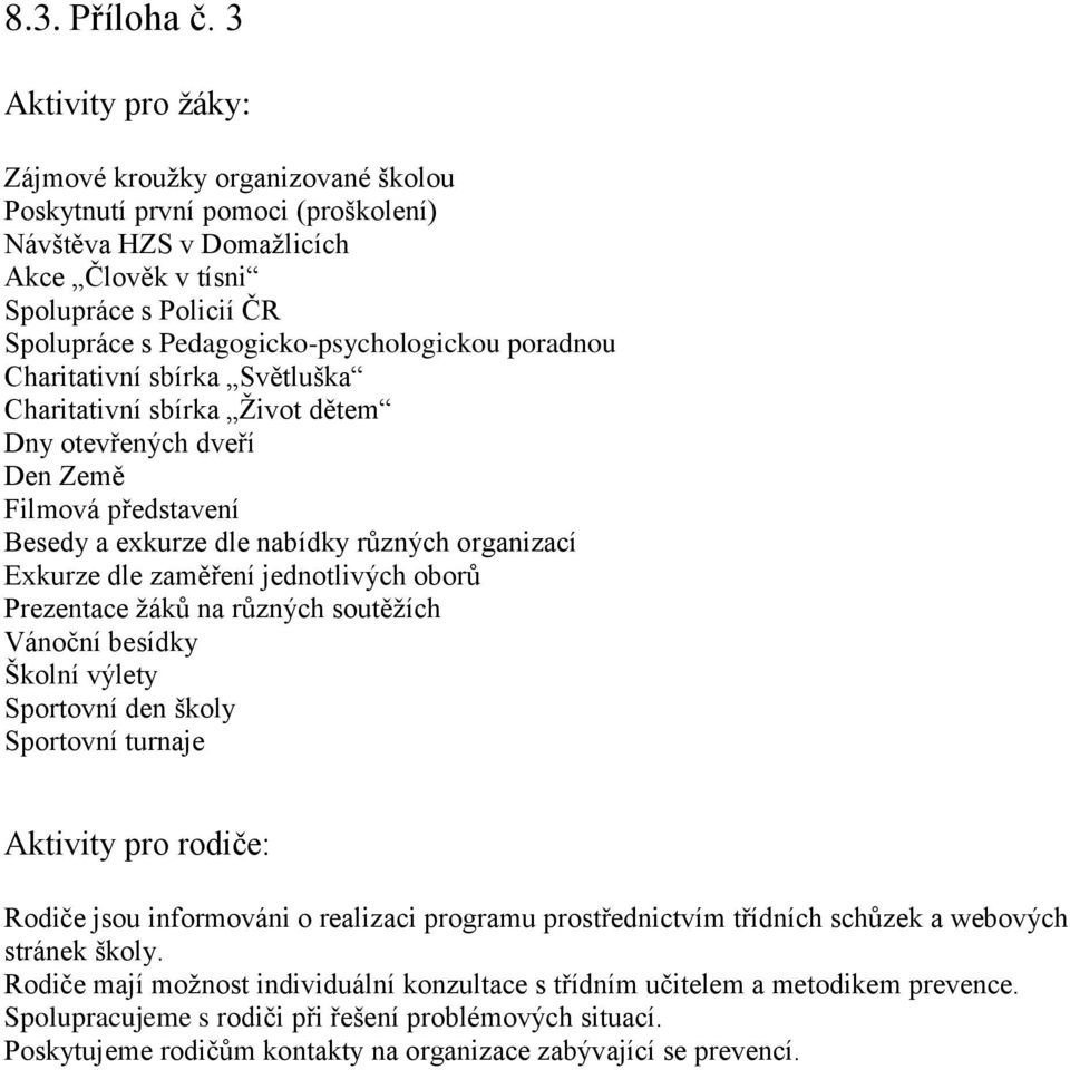 Pedagogicko-psychologickou poradnou Charitativní sbírka Světluška Charitativní sbírka Život dětem Dny otevřených dveří Den Země Filmová představení Besedy a exkurze dle nabídky různých organizací
