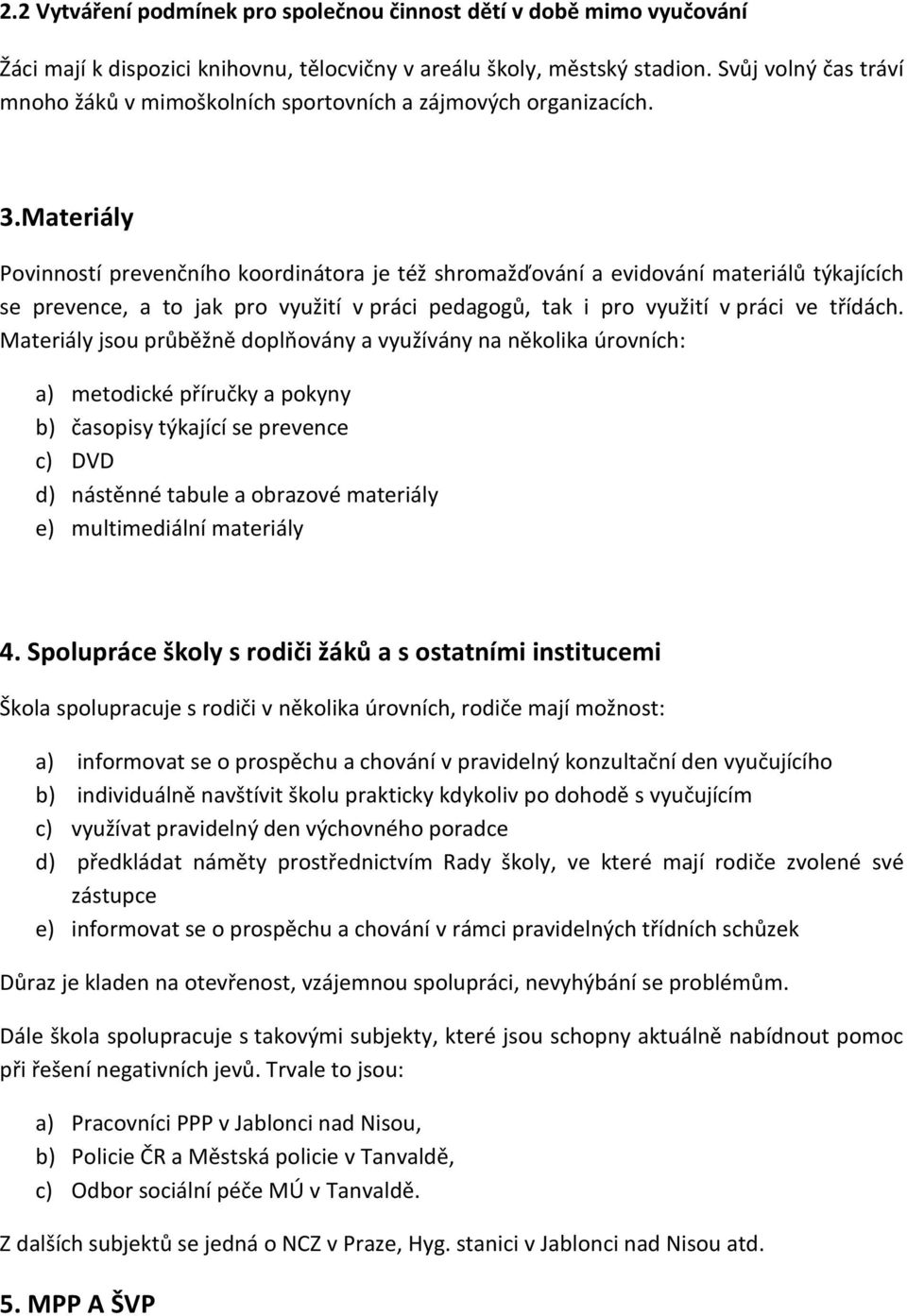 Materiály Povinností prevenčního koordinátora je též shromažďování a evidování materiálů týkajících se prevence, a to jak pro využití v práci pedagogů, tak i pro využití v práci ve třídách.