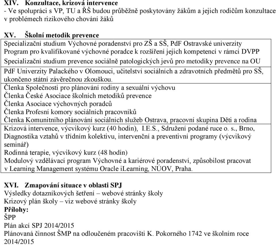 Specializační studium prevence sociálně patologických jevů pro metodiky prevence na OU PdF Univerzity Palackého v Olomouci, učitelství sociálních a zdravotních předmětů pro SŠ, ukončeno státní