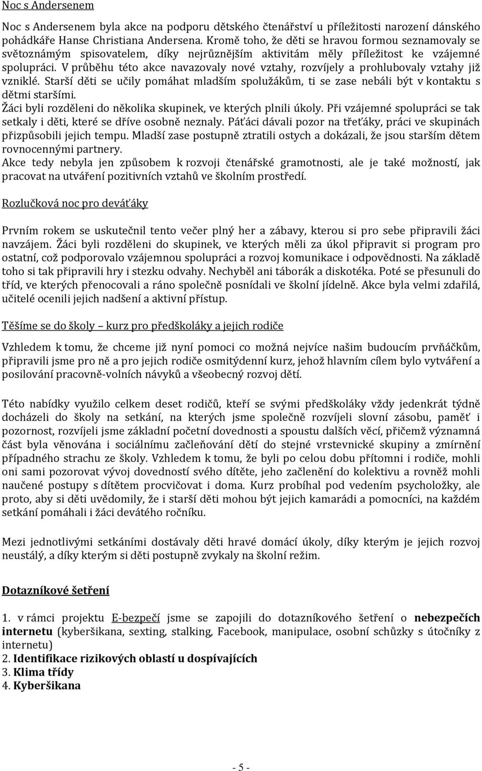 V průběhu této akce navazovaly nové vztahy, rozvíjely a prohlubovaly vztahy již vzniklé. Starší děti se učily pomáhat mladším spolužákům, ti se zase nebáli být v kontaktu s dětmi staršími.