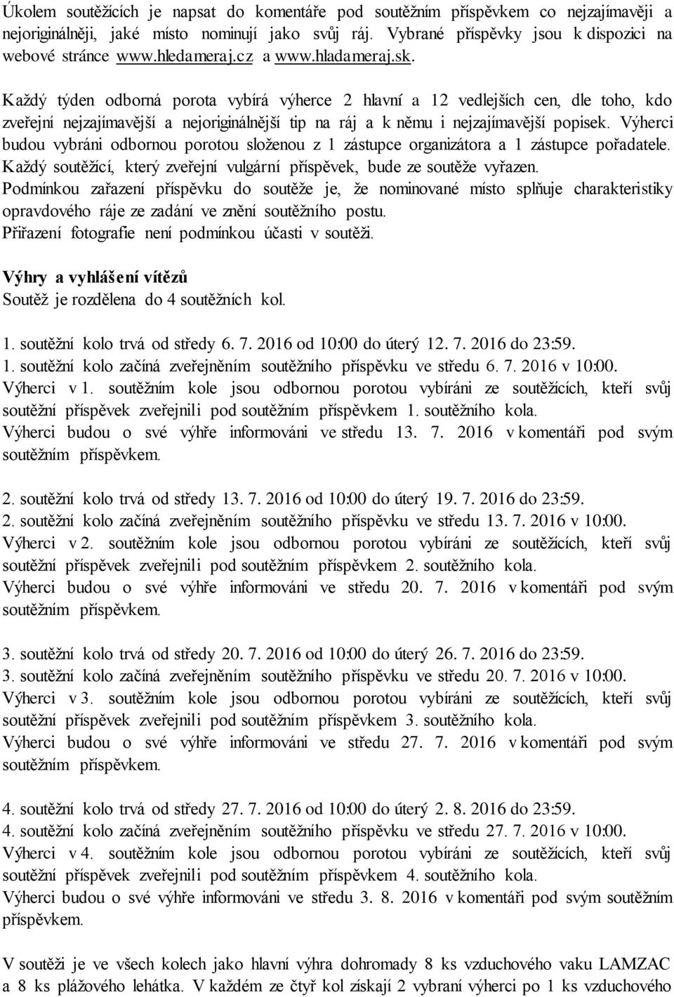 Každý týden odborná porota vybírá výherce 2 hlavní a 12 vedlejších cen, dle toho, kdo zveřejní nejzajímavější a nejoriginálnější tip na ráj a k němu i nejzajímavější popisek.