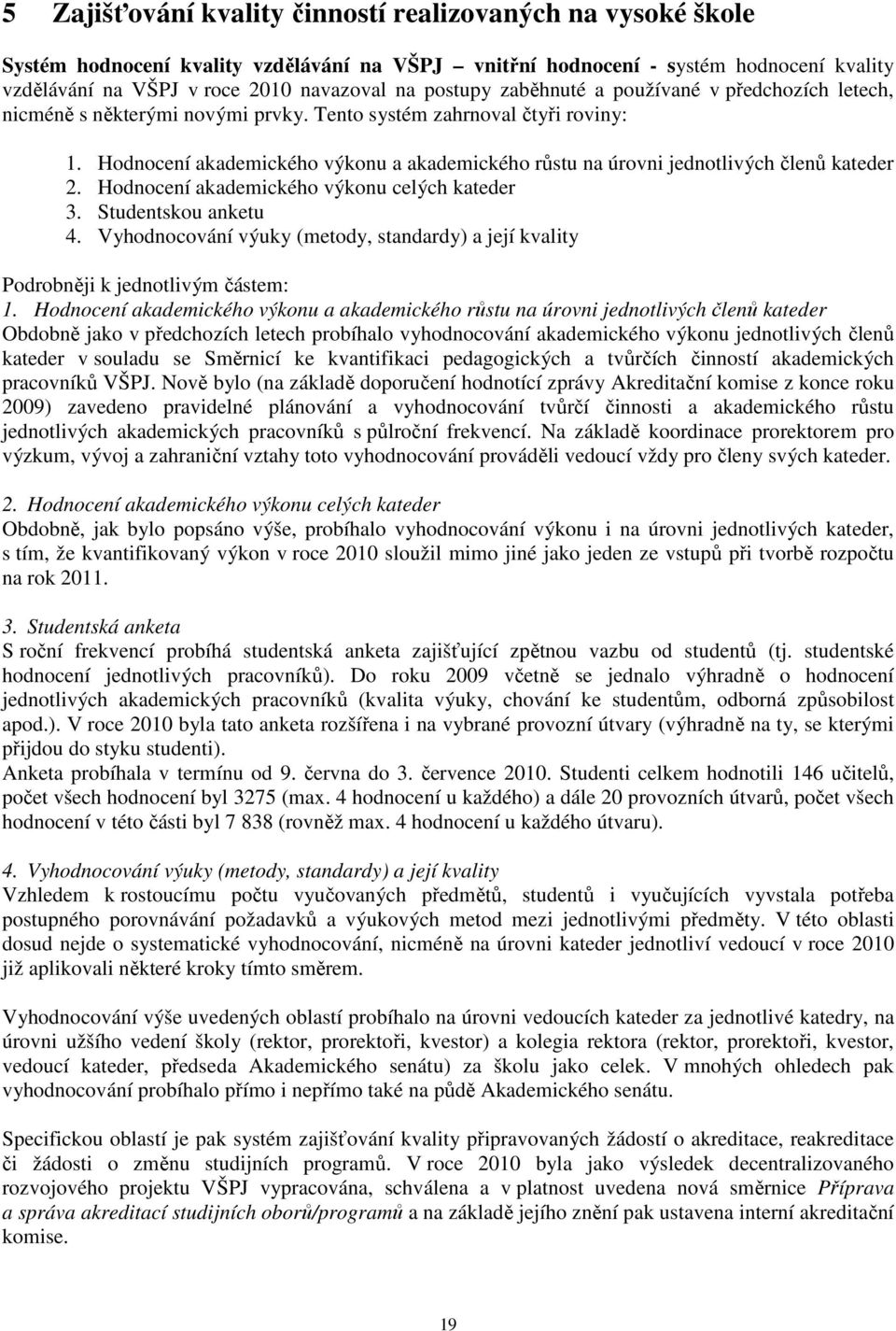 Hodnocení akademického výkonu a akademického růstu na úrovni jednotlivých členů kateder 2. Hodnocení akademického výkonu celých kateder 3. Studentskou anketu 4.