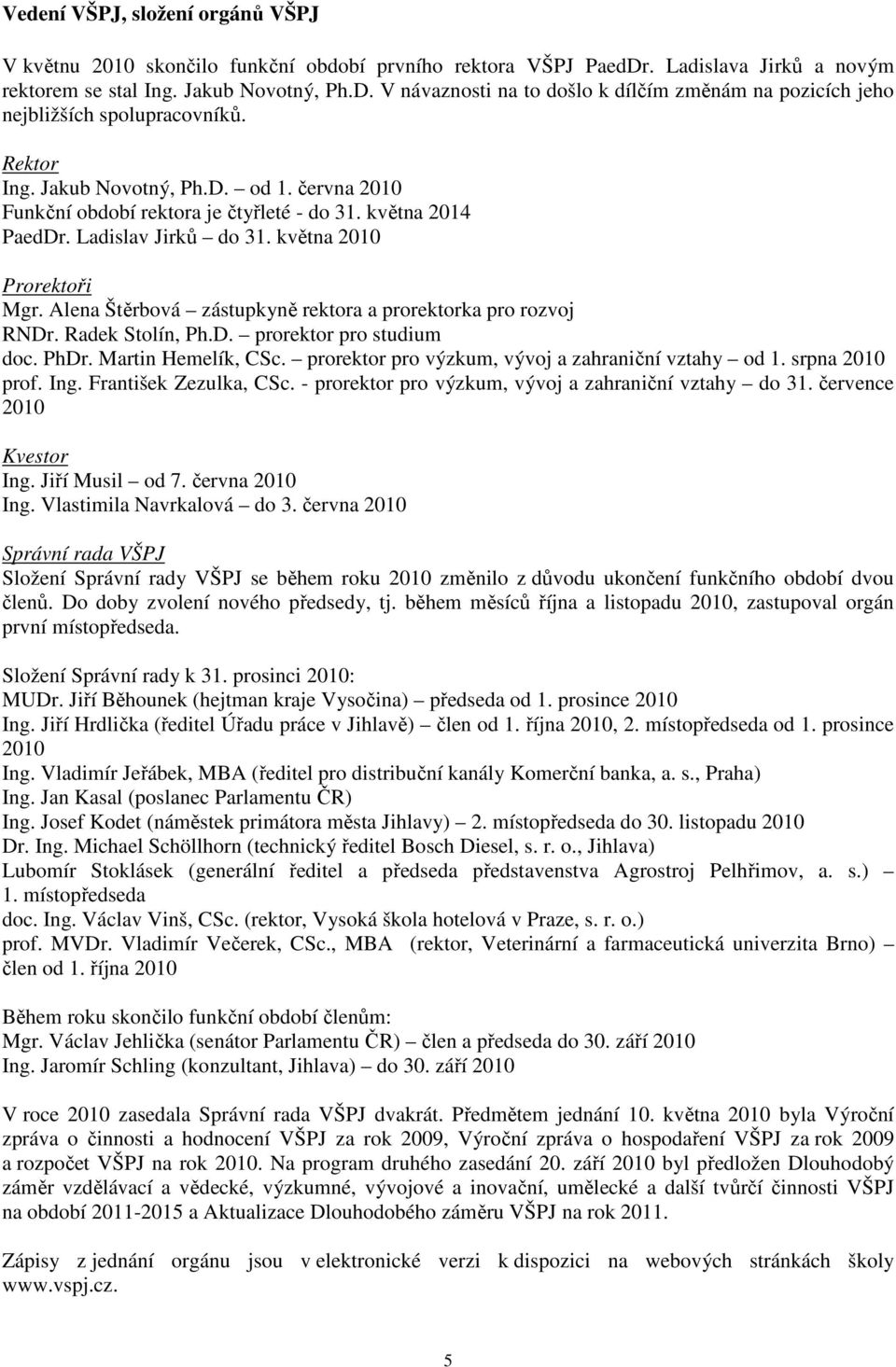 Alena Štěrbová zástupkyně rektora a prorektorka pro rozvoj RNDr. Radek Stolín, Ph.D. prorektor pro studium doc. PhDr. Martin Hemelík, CSc. prorektor pro výzkum, vývoj a zahraniční vztahy od 1.