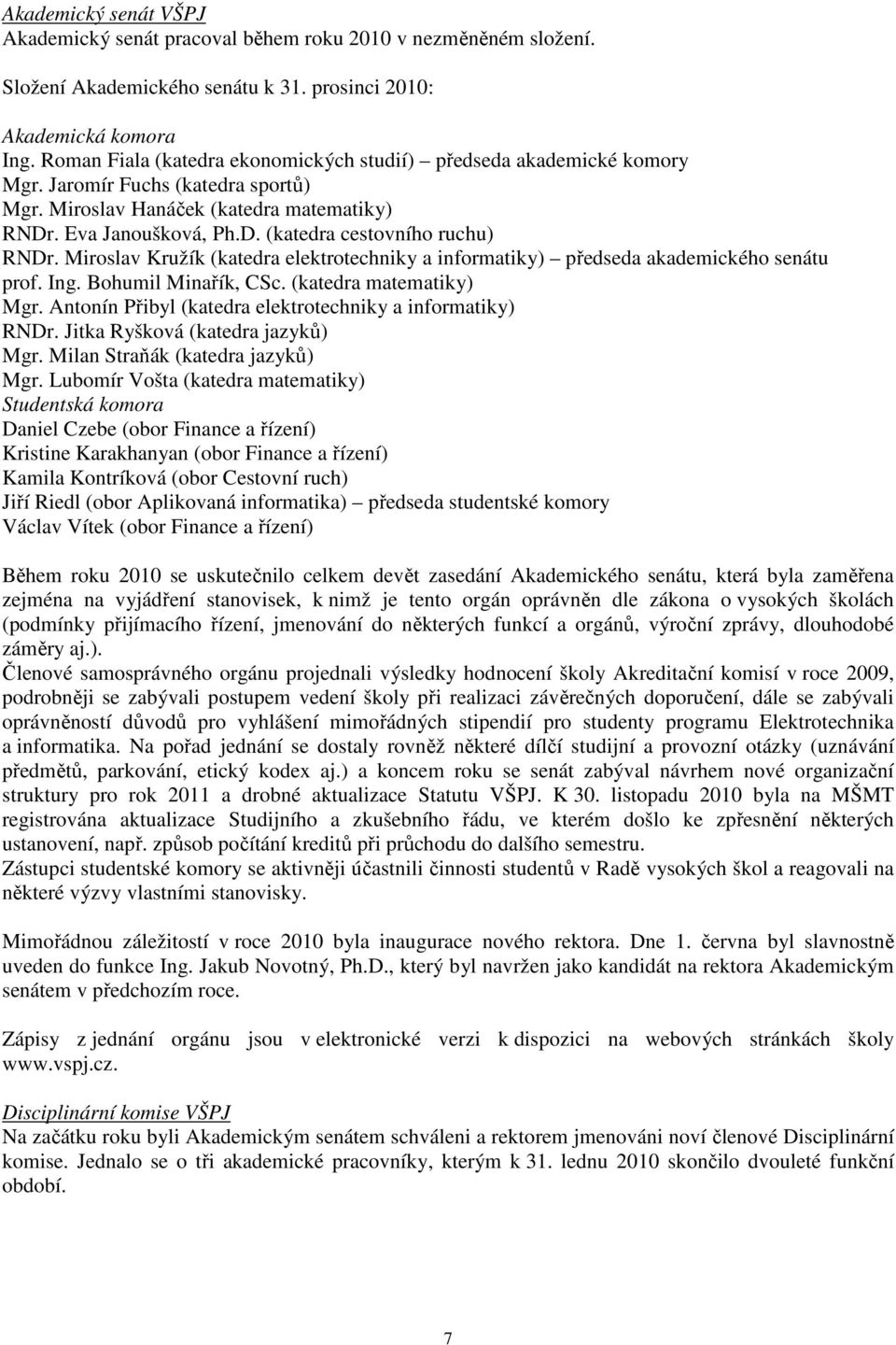 Miroslav Kružík (katedra elektrotechniky a informatiky) předseda akademického senátu prof. Ing. Bohumil Minařík, CSc. (katedra matematiky) Mgr.