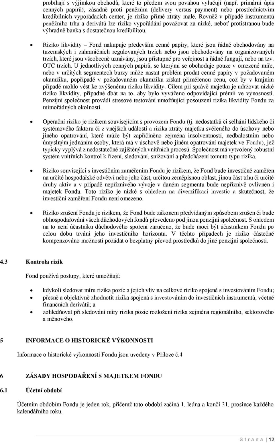 Rovněž v případě instrumentů peněžního trhu a derivátů lze riziko vypořádání považovat za nízké, neboť protistranou bude výhradně banka s dostatečnou kredibilitou.